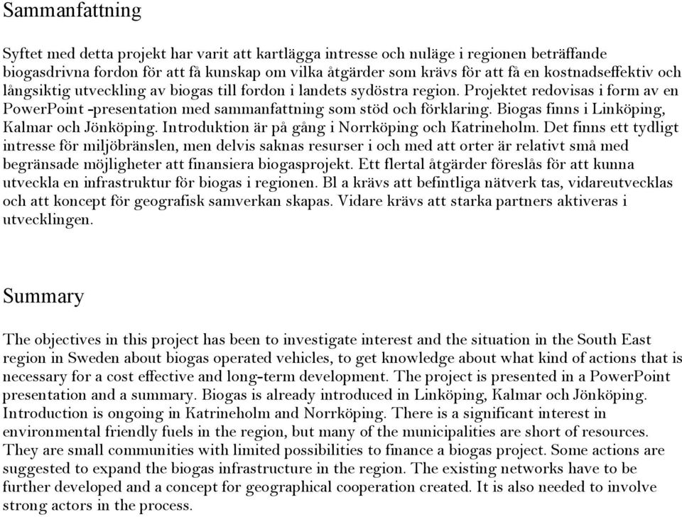 Biogas finns i Linköping, Kalmar och Jönköping. Introduktion är på gång i Norrköping och Katrineholm.