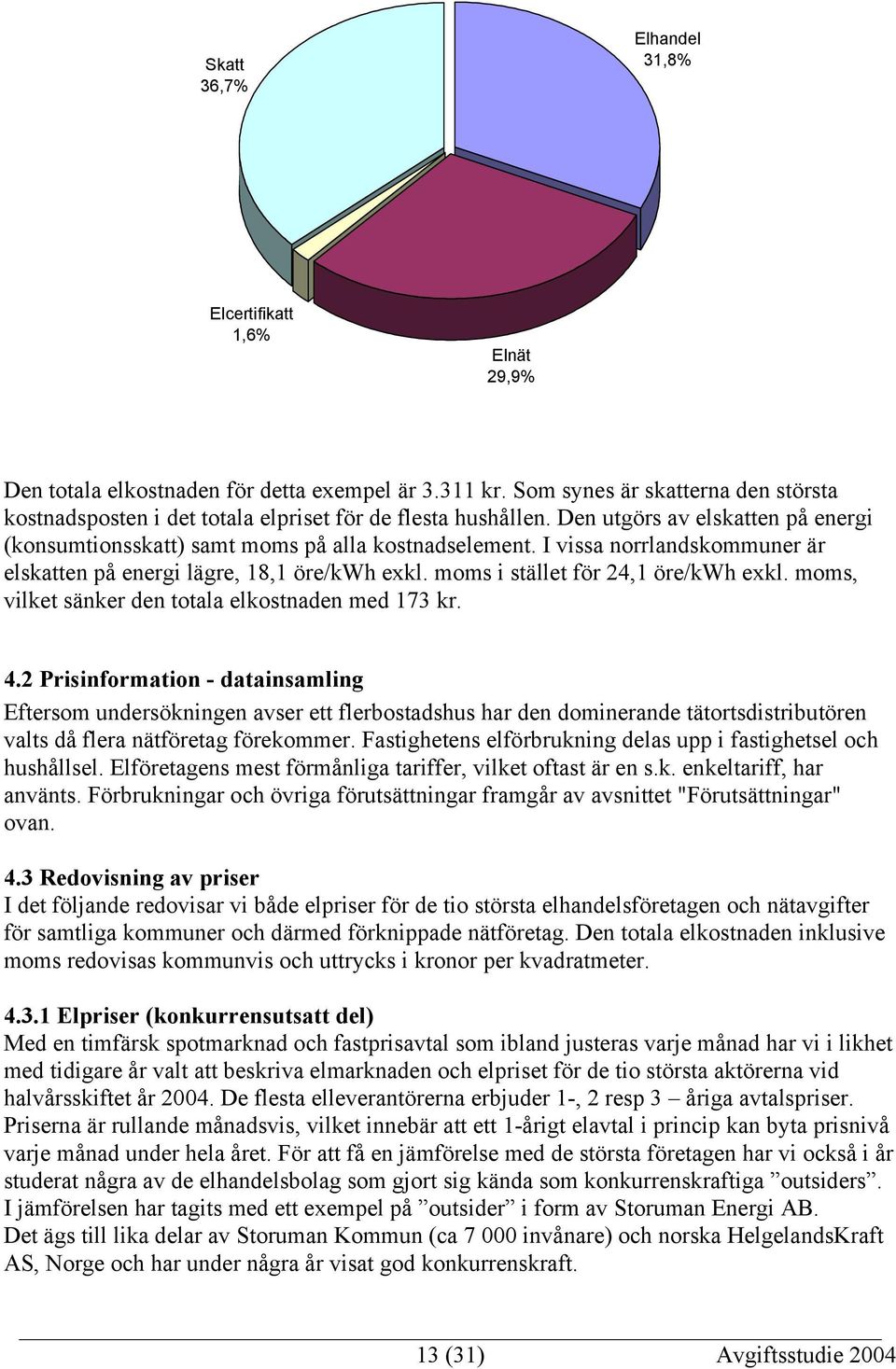 I vissa norrlandskommuner är elskatten på energi lägre, 18,1 öre/kwh exkl. moms i stället för 24,1 öre/kwh exkl. moms, vilket sänker den totala elkostnaden med 173 kr. 4.