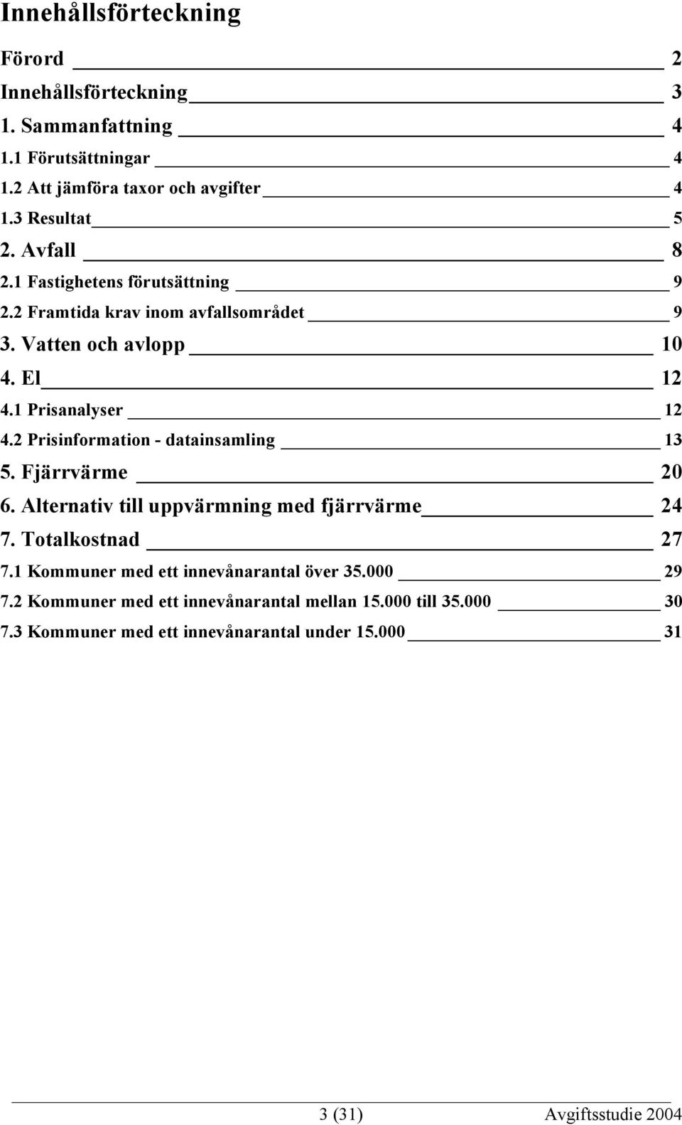 2 Prisinformation - datainsamling 13 5. Fjärrvärme 20 6. Alternativ till uppvärmning med fjärrvärme 24 7. Totalkostnad 27 7.