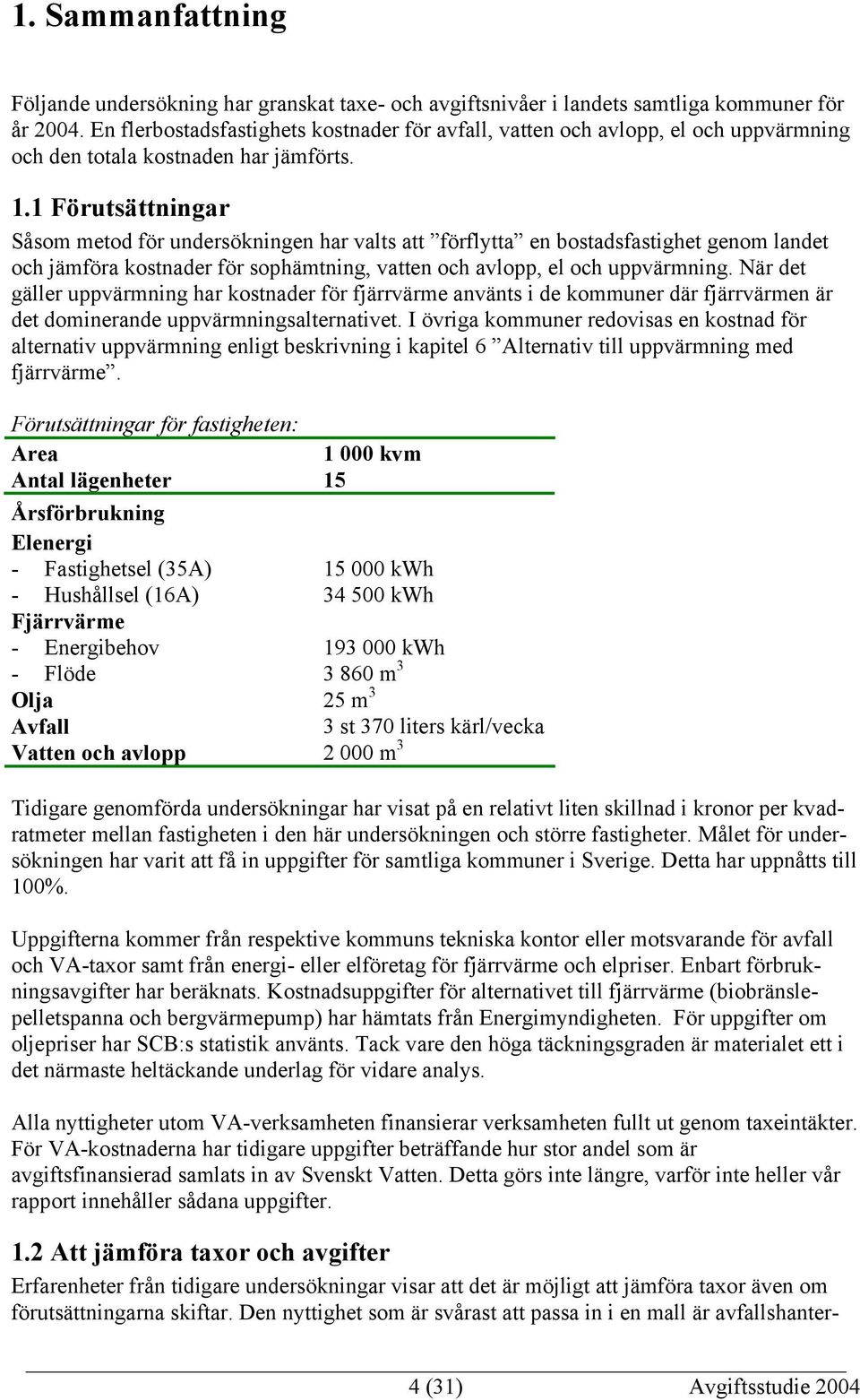 1 Förutsättningar Såsom metod för undersökningen har valts att förflytta en bostadsfastighet genom landet och jämföra kostnader för sophämtning, vatten och avlopp, el och uppvärmning.