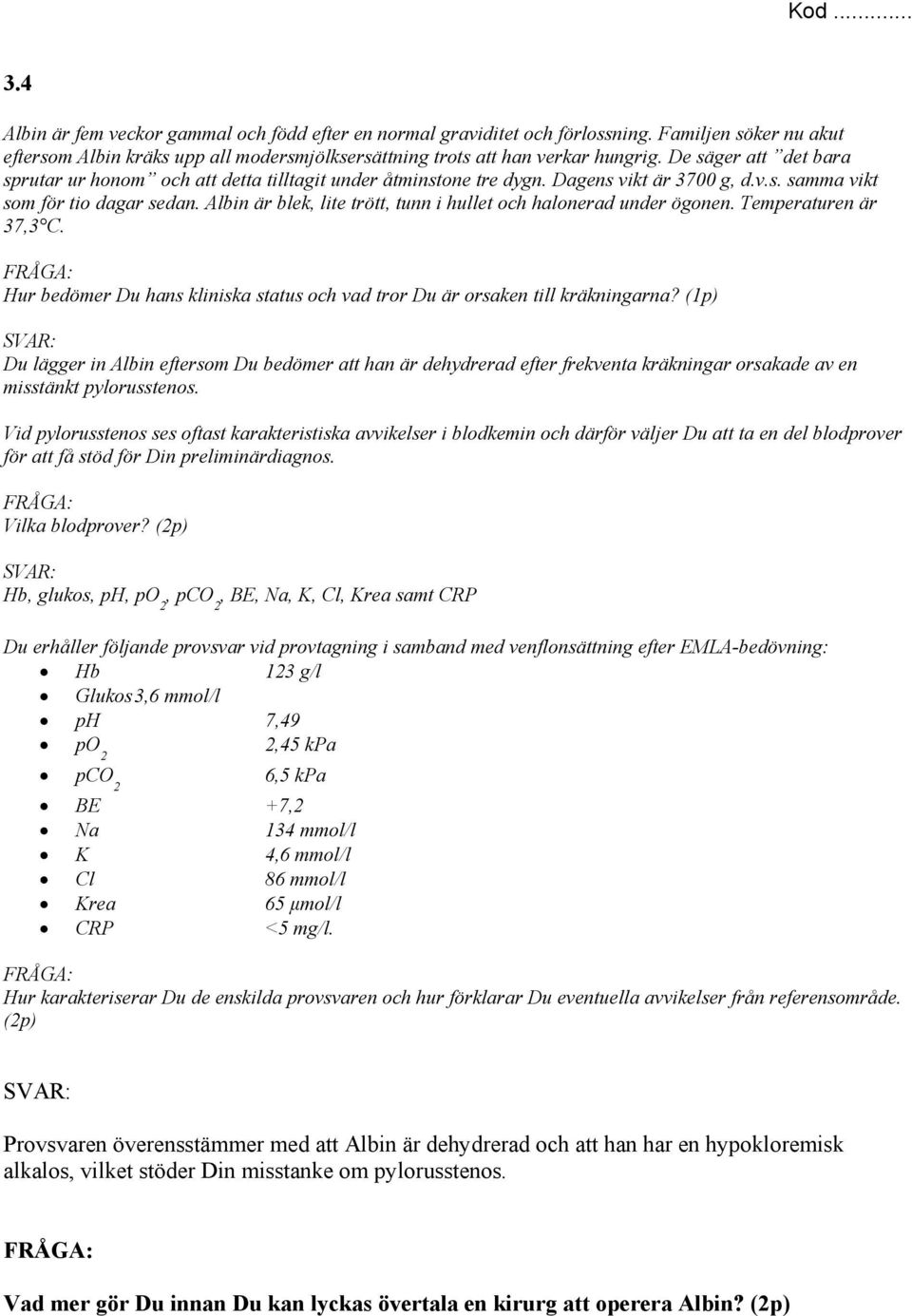 Albin är blek, lite trött, tunn i hullet och halonerad under ögonen. Temperaturen är 37,3 C. Hur bedömer Du hans kliniska status och vad tror Du är orsaken till kräkningarna?