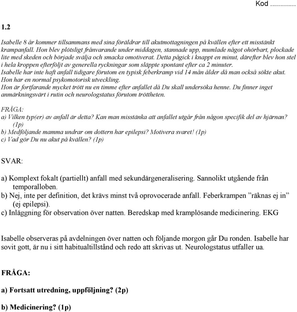 Detta pågick i knappt en minut, därefter blev hon stel i hela kroppen efterföljt av generella ryckningar som släppte spontant efter ca 2 minuter.