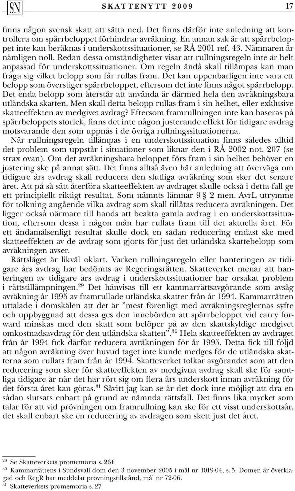 Redan dessa omständigheter visar att rullningsregeln inte är helt anpassad för underskottssituationer. Om regeln ändå skall tillämpas kan man fråga sig vilket belopp som får rullas fram.