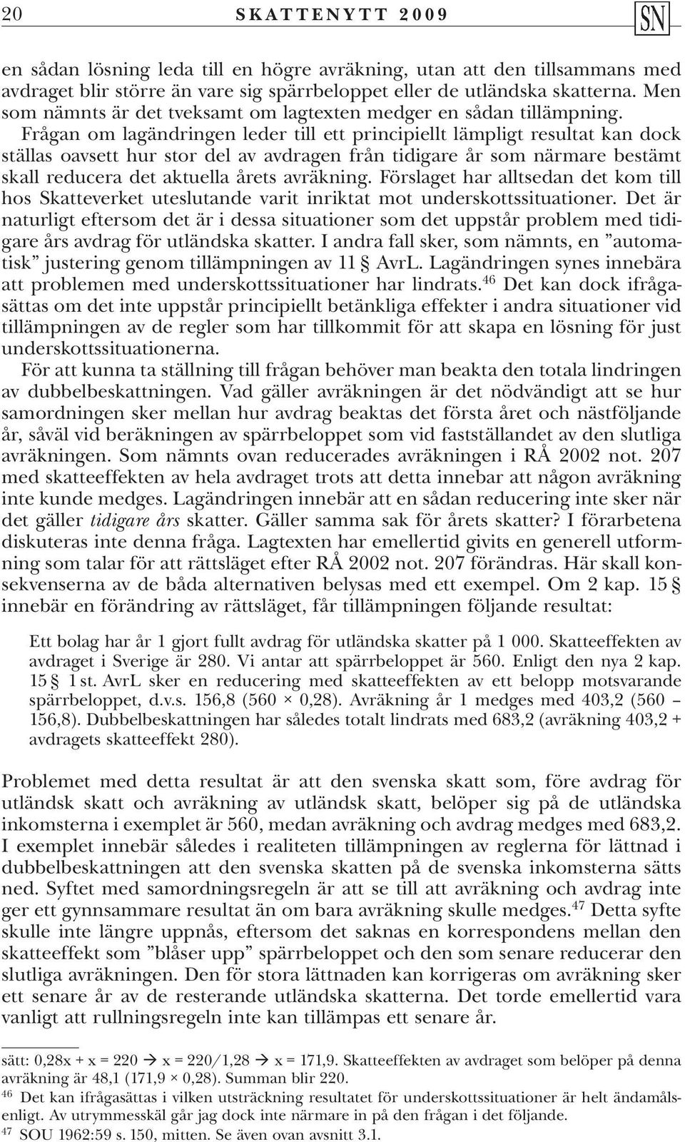 Frågan om lagändringen leder till ett principiellt lämpligt resultat kan dock ställas oavsett hur stor del av avdragen från tidigare år som närmare bestämt skall reducera det aktuella årets avräkning.