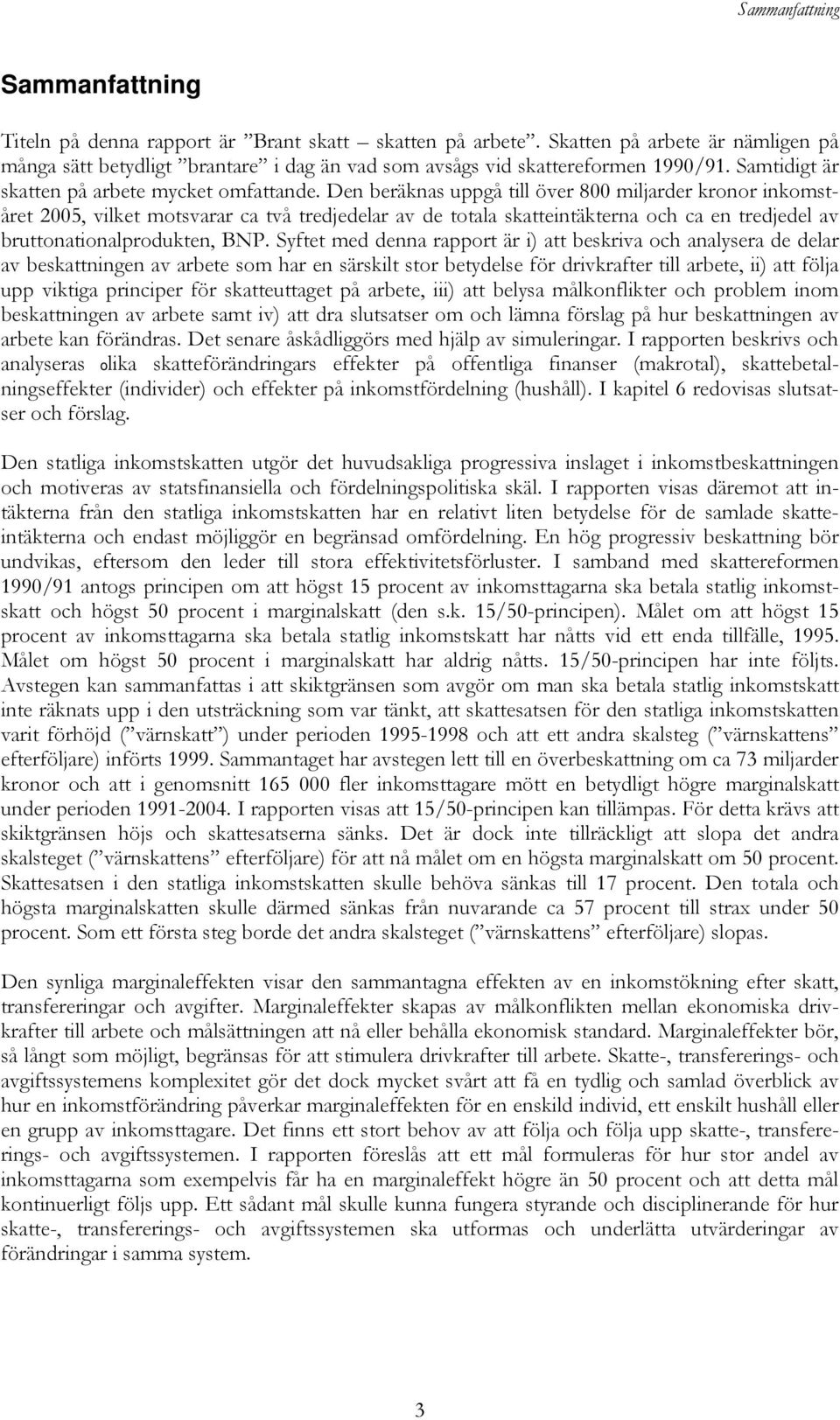 Den beräknas uppgå till över 800 miljarder kronor inkomståret 2005, vilket motsvarar ca två tredjedelar av de totala skatteintäkterna och ca en tredjedel av bruttonationalprodukten, BNP.