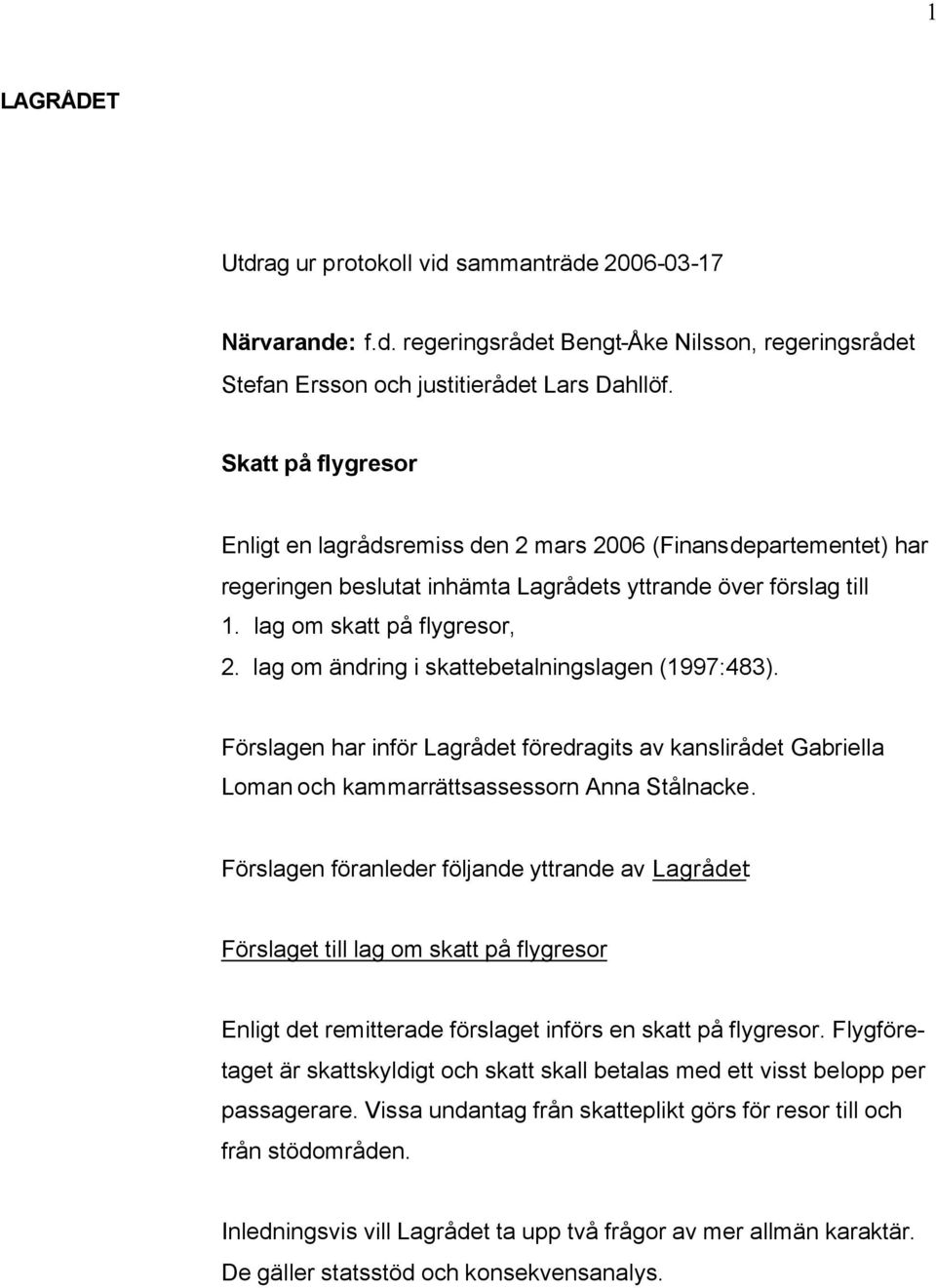lag om ändring i skattebetalningslagen (1997:483). Förslagen har inför Lagrådet föredragits av kanslirådet Gabriella Loman och kammarrättsassessorn Anna Stålnacke.