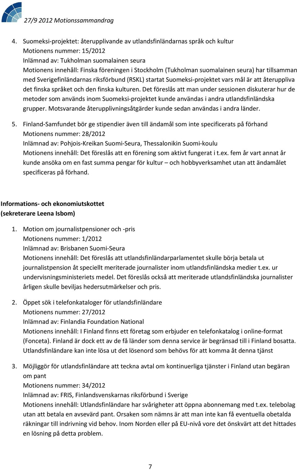 Det föreslås att man under sessionen diskuterar hur de metoder som används inom Suomeksi-projektet kunde användas i andra utlandsfinländska grupper.