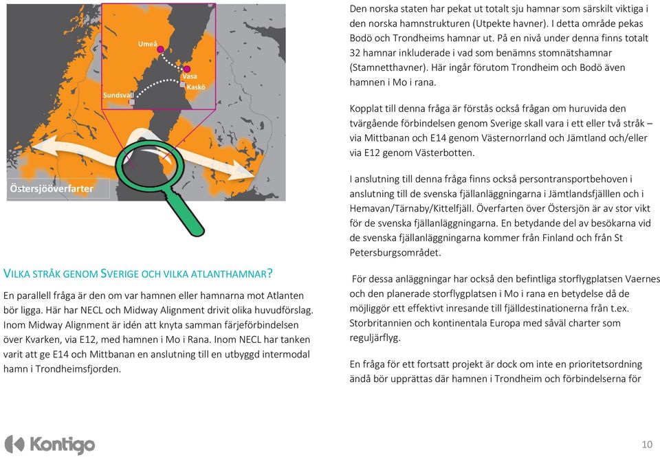 Kopplat till denna fråga är förstås också frågan om huruvida den tvärgående förbindelsen genom Sverige skall vara i ett eller två stråk via Mittbanan och E14 genom Västernorrland och Jämtland