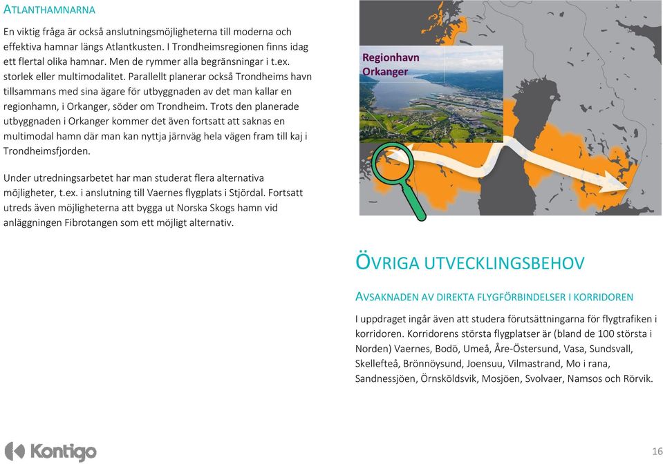 Parallellt planerar också Trondheims havn tillsammans med sina ägare för utbyggnaden av det man kallar en regionhamn, i Orkanger, söder om Trondheim.