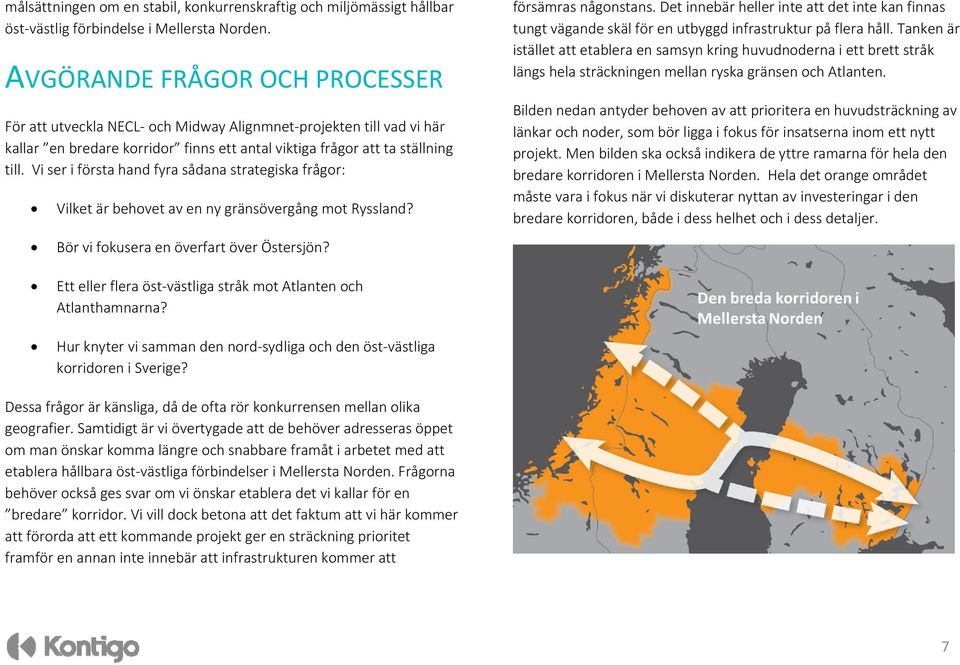 Vi ser i första hand fyra sådana strategiska frågor: Vilket är behovet av en ny gränsövergång mot Ryssland? Bör vi fokusera en överfart över Östersjön? försämras någonstans.