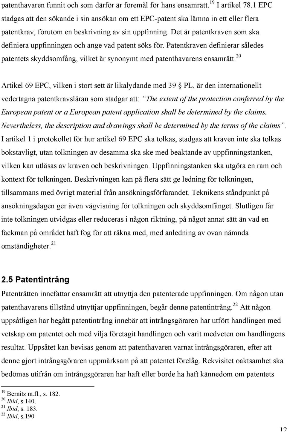 Det är patentkraven som ska definiera uppfinningen och ange vad patent söks för. Patentkraven definierar således patentets skyddsomfång, vilket är synonymt med patenthavarens ensamrätt.