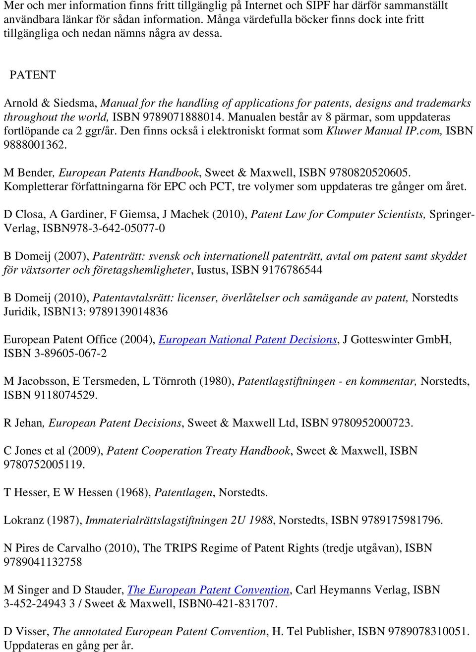 PATENT Arnold & Siedsma, Manual for the handling of applications for patents, designs and trademarks throughout the world, ISBN 9789071888014.