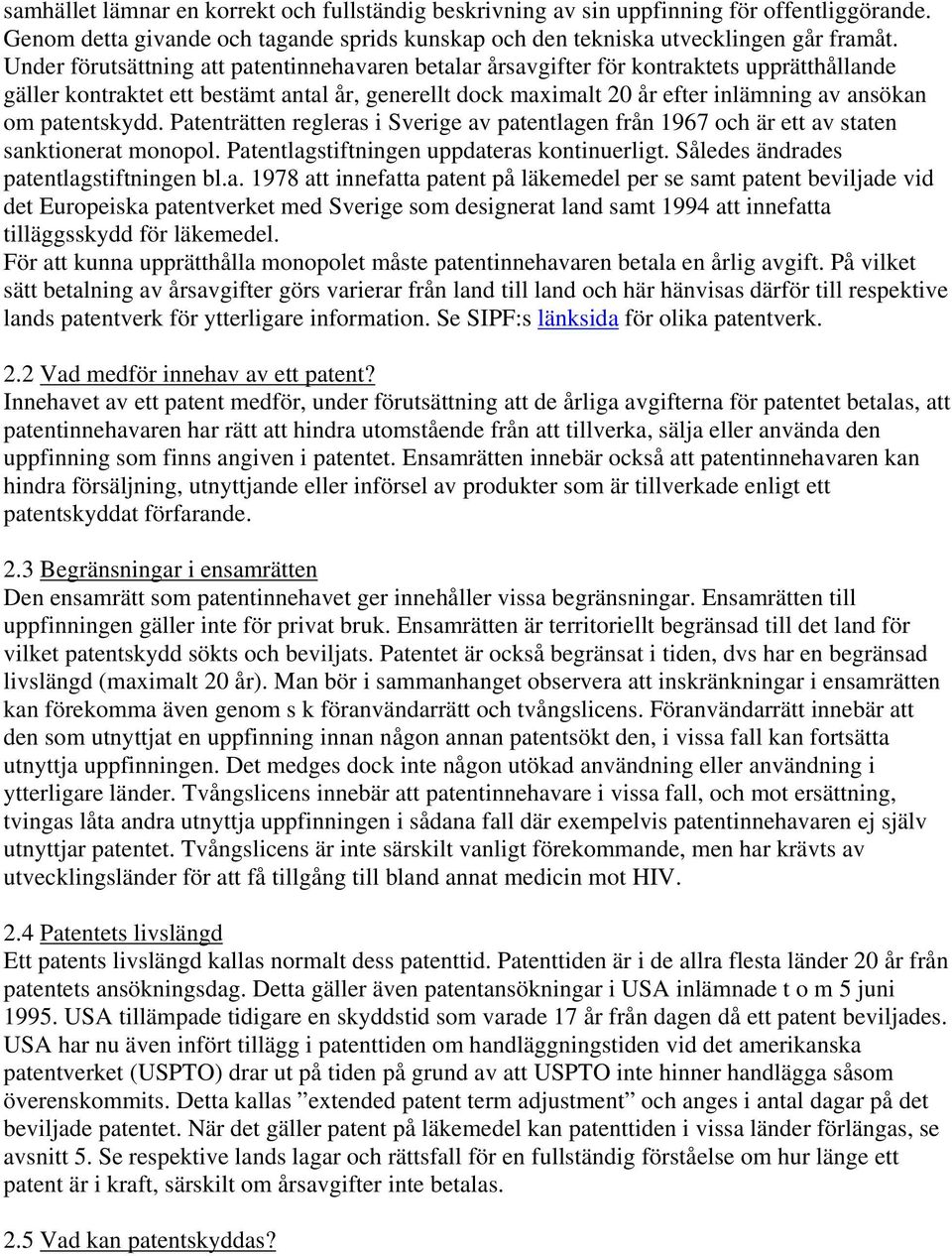 patentskydd. Patenträtten regleras i Sverige av patentlagen från 1967 och är ett av staten sanktionerat monopol. Patentlagstiftningen uppdateras kontinuerligt.