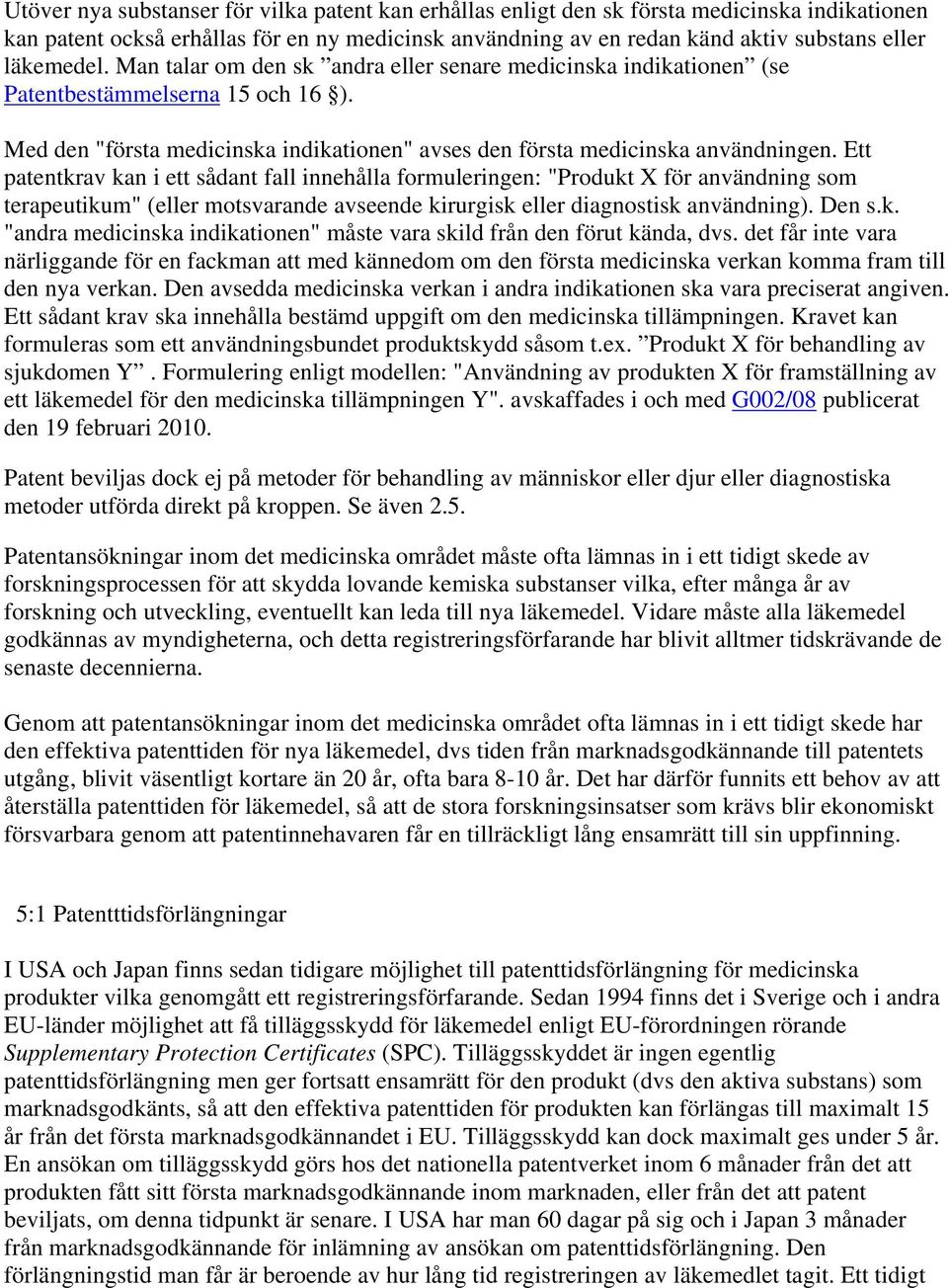 Ett patentkrav kan i ett sådant fall innehålla formuleringen: "Produkt X för användning som terapeutikum" (eller motsvarande avseende kirurgisk eller diagnostisk användning). Den s.k. "andra medicinska indikationen" måste vara skild från den förut kända, dvs.