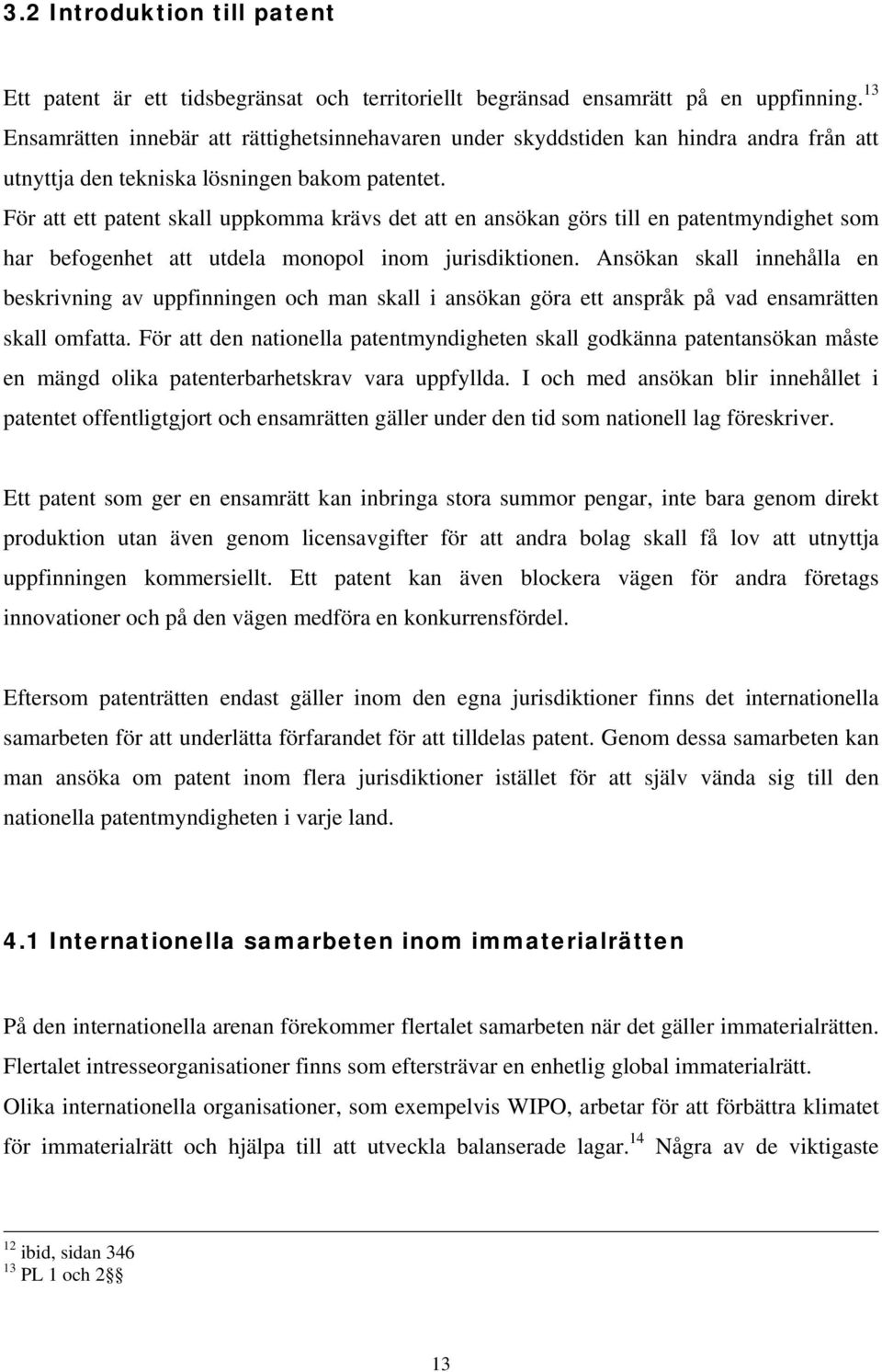 För att ett patent skall uppkomma krävs det att en ansökan görs till en patentmyndighet som har befogenhet att utdela monopol inom jurisdiktionen.