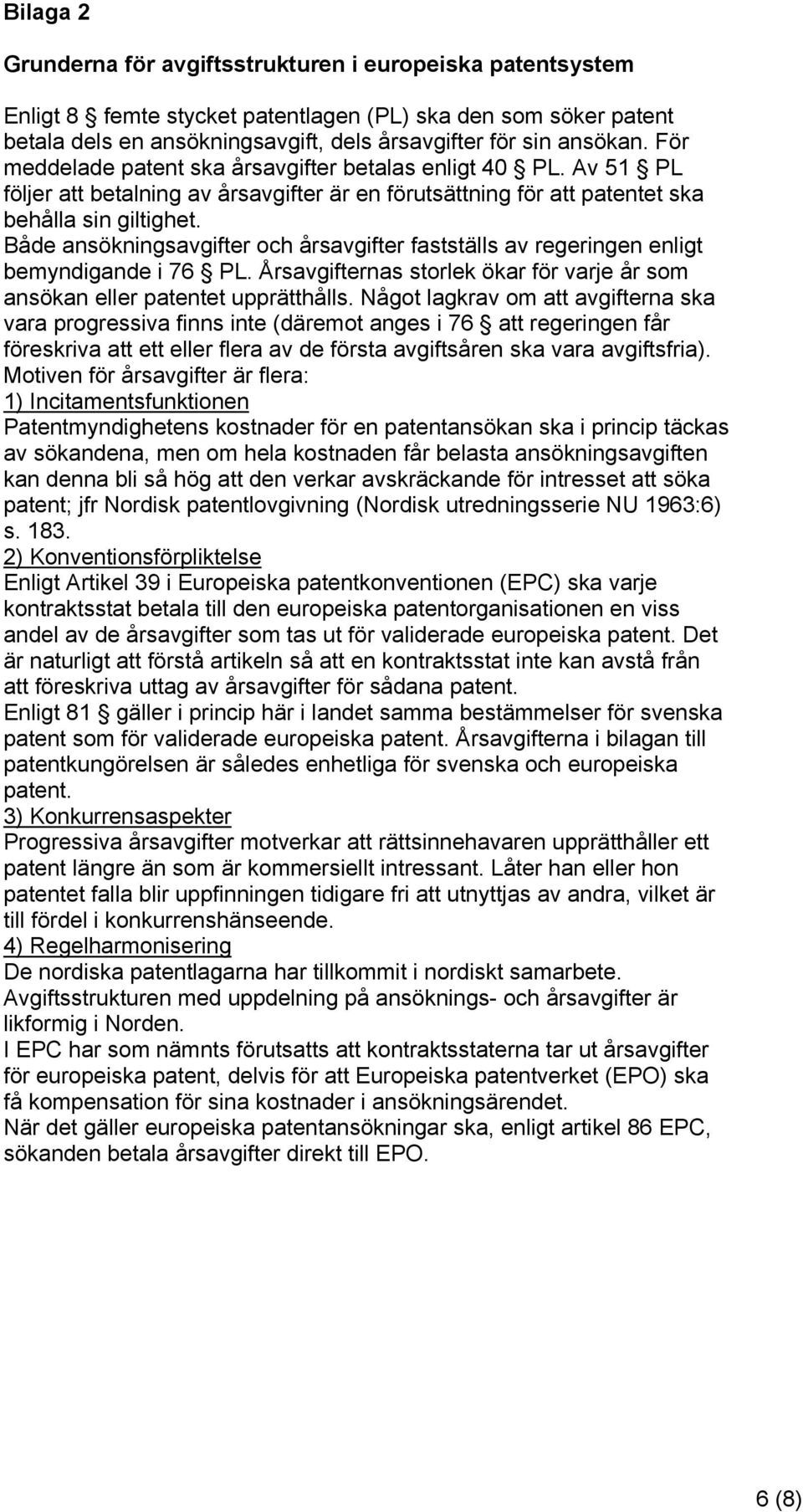 Både ansökningsavgifter och årsavgifter fastställs av regeringen enligt bemyndigande i 76 PL. Årsavgifternas storlek ökar för varje år som ansökan eller patentet upprätthålls.