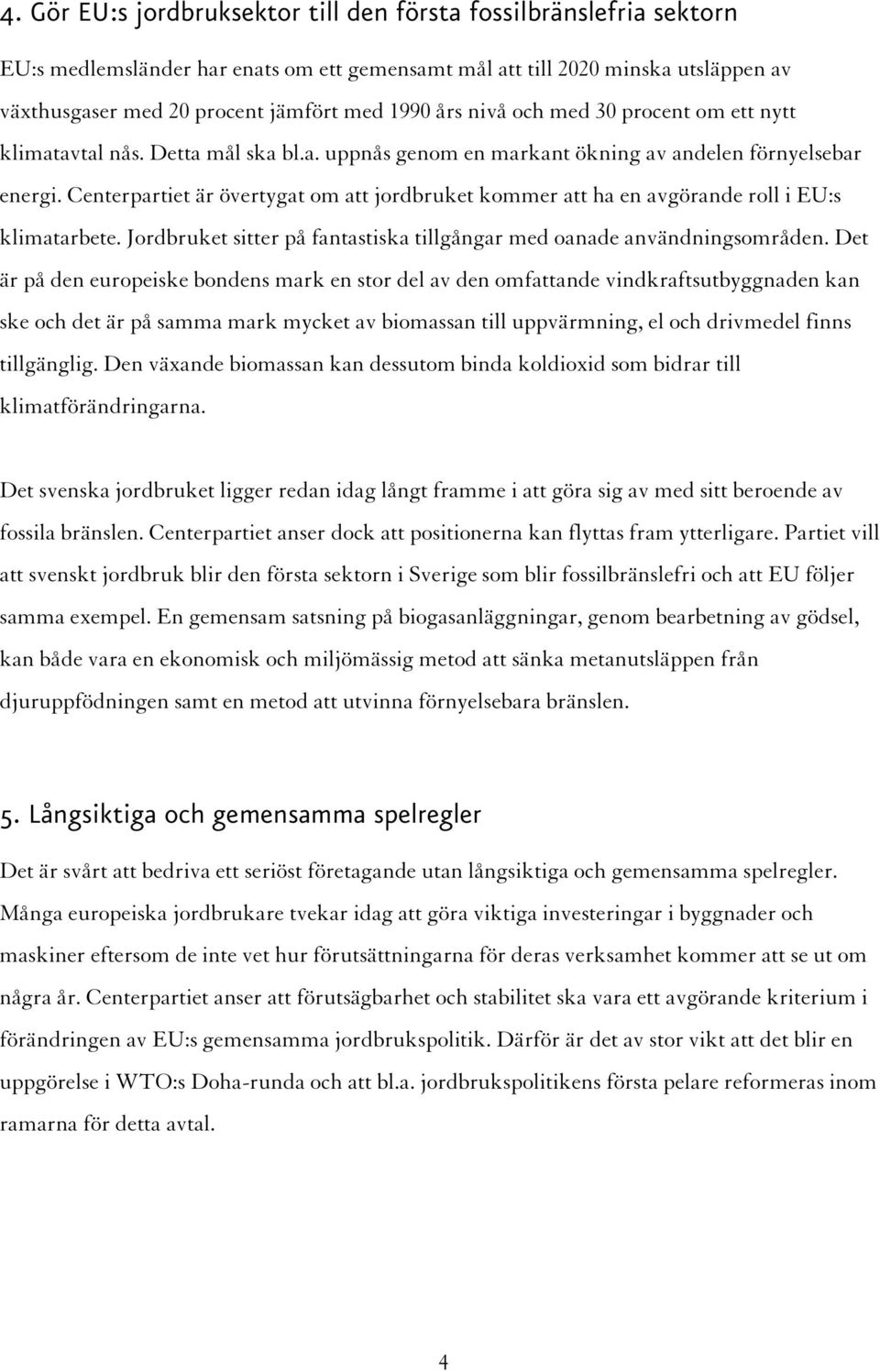 Centerpartiet är övertygat om att jordbruket kommer att ha en avgörande roll i EU:s klimatarbete. Jordbruket sitter på fantastiska tillgångar med oanade användningsområden.