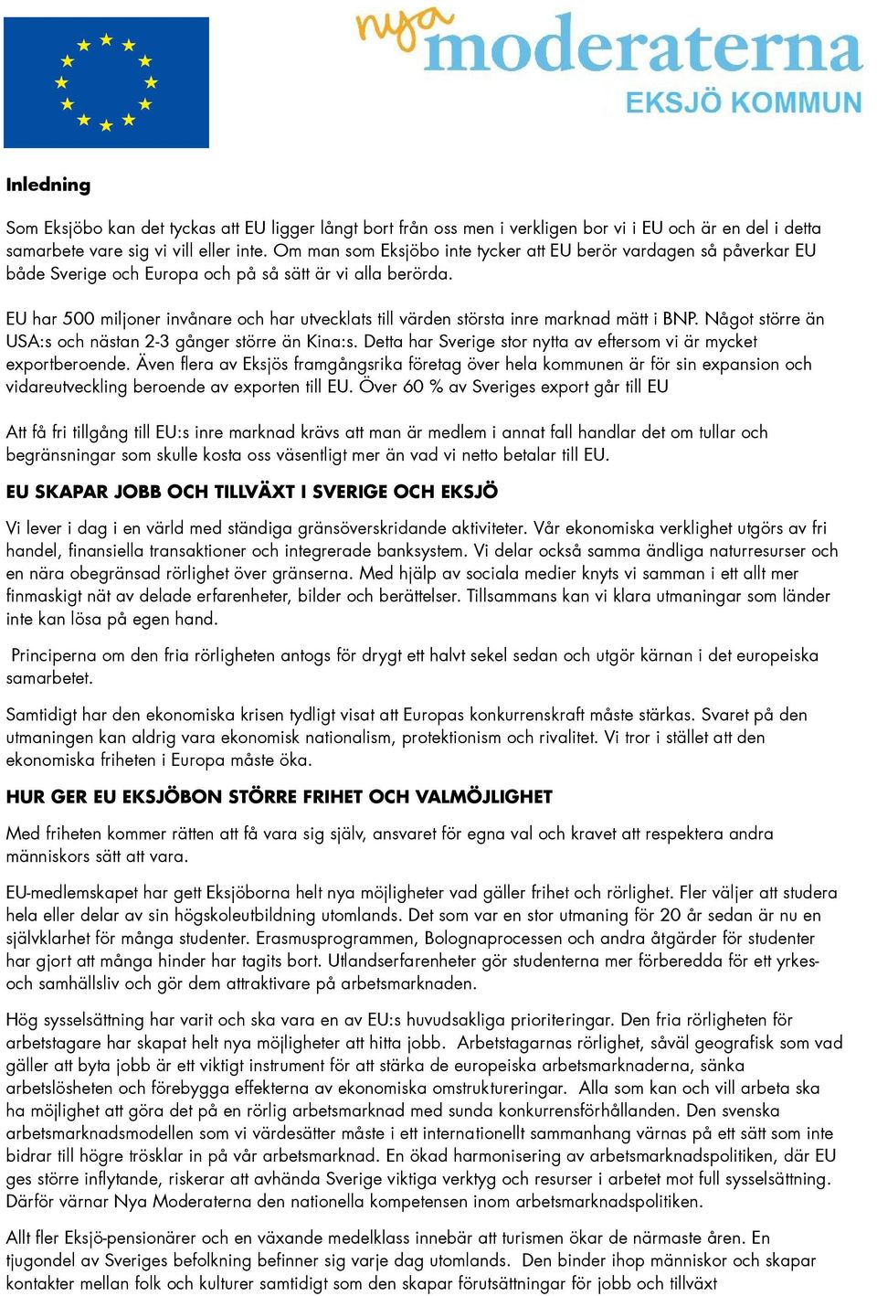 EU har 500 miljoner invånare och har utvecklats till värden största inre marknad mätt i BNP. Något större än USA:s och nästan 2-3 gånger större än Kina:s.