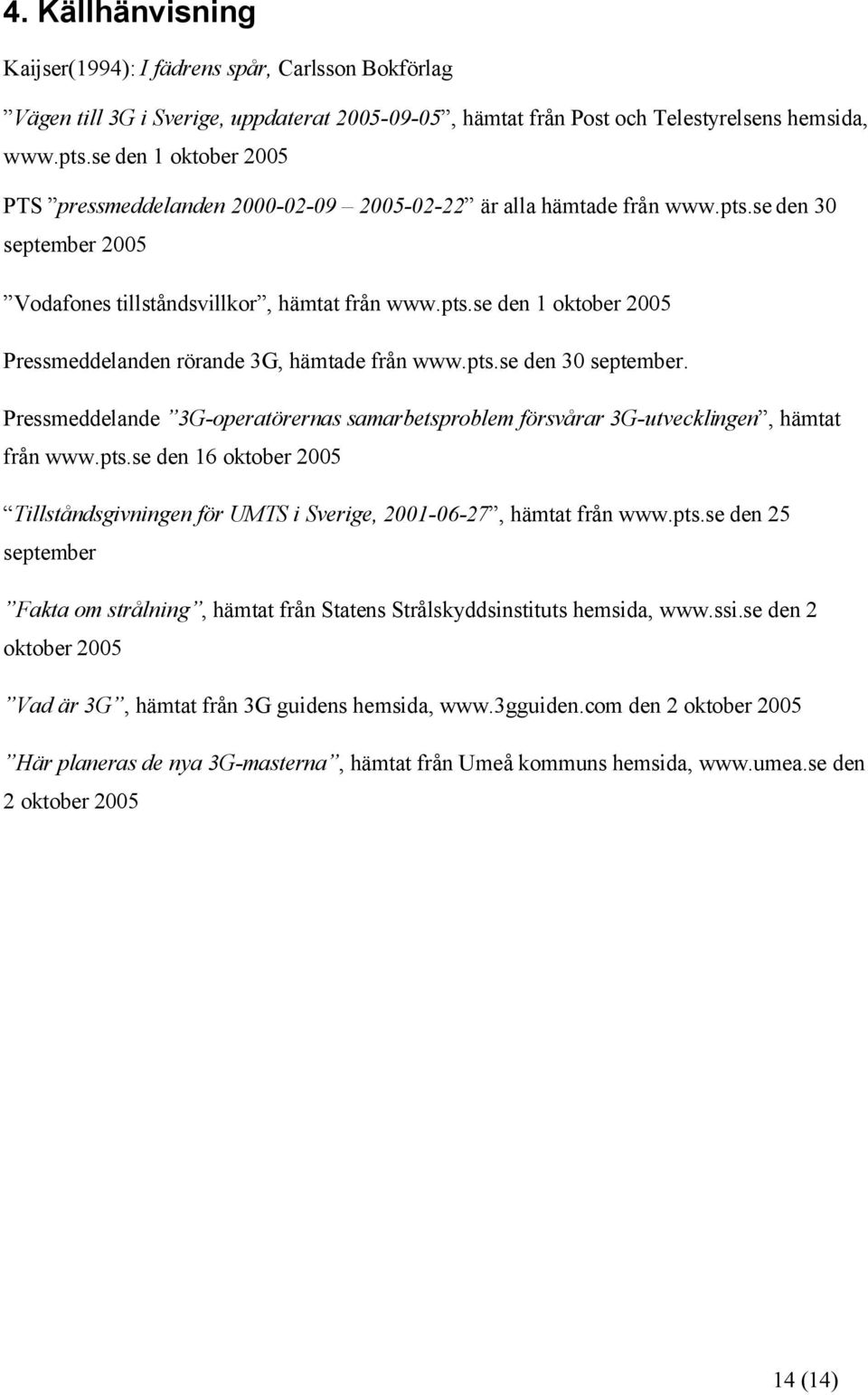 pts.se den 30 september. Pressmeddelande 3G-operatörernas samarbetsproblem försvårar 3G-utvecklingen, hämtat från www.pts.se den 16 oktober 2005 Tillståndsgivningen för UMTS i Sverige, 2001-06-27, hämtat från www.