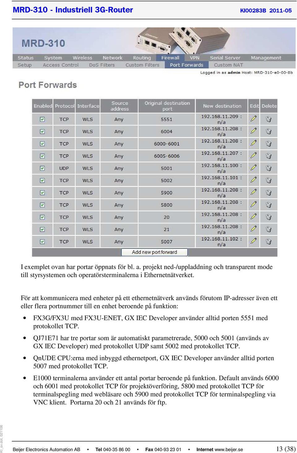 använder alltid porten 5551 med protokollet TCP. QJ71E71 har tre portar som är automatiskt parametrerade, 5000 och 5001 (används av GX IEC Developer) med protokollet UDP samt 5002 med protokollet TCP.
