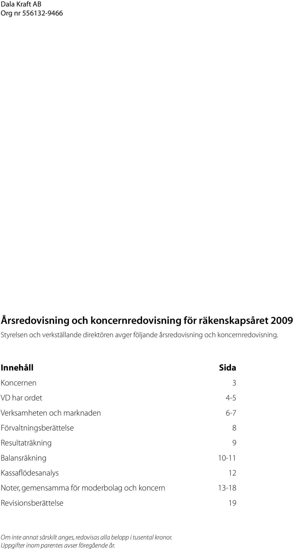 Innehåll Sida 3 VD har ordet 4-5 Verksamheten och marknaden 6-7 Förvaltningsberättelse 8 Resultaträkning 9 Balansräkning 10-11