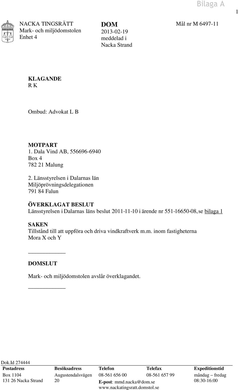 SAKEN Tillstånd till att uppföra och driva vindkraftverk m.m. inom fastigheterna Mora X och Y DOMSLUT avslår överklagandet. Dok.