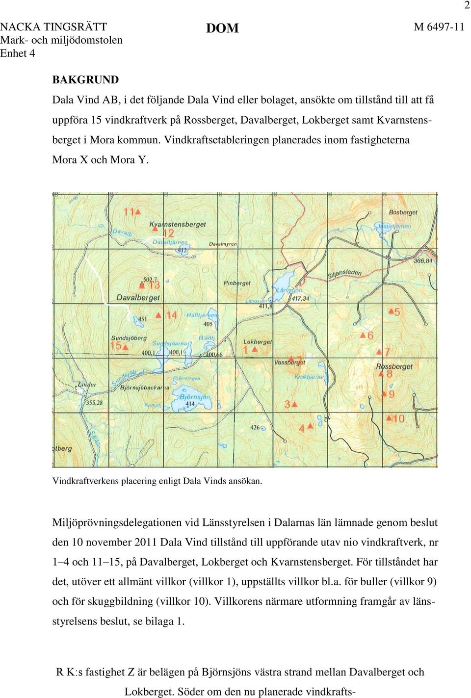 Miljöprövningsdelegationen vid Länsstyrelsen i Dalarnas län lämnade genom beslut den 10 november 2011 Dala Vind tillstånd till uppförande utav nio vindkraftverk, nr 1 4 och 11 15, på Davalberget,