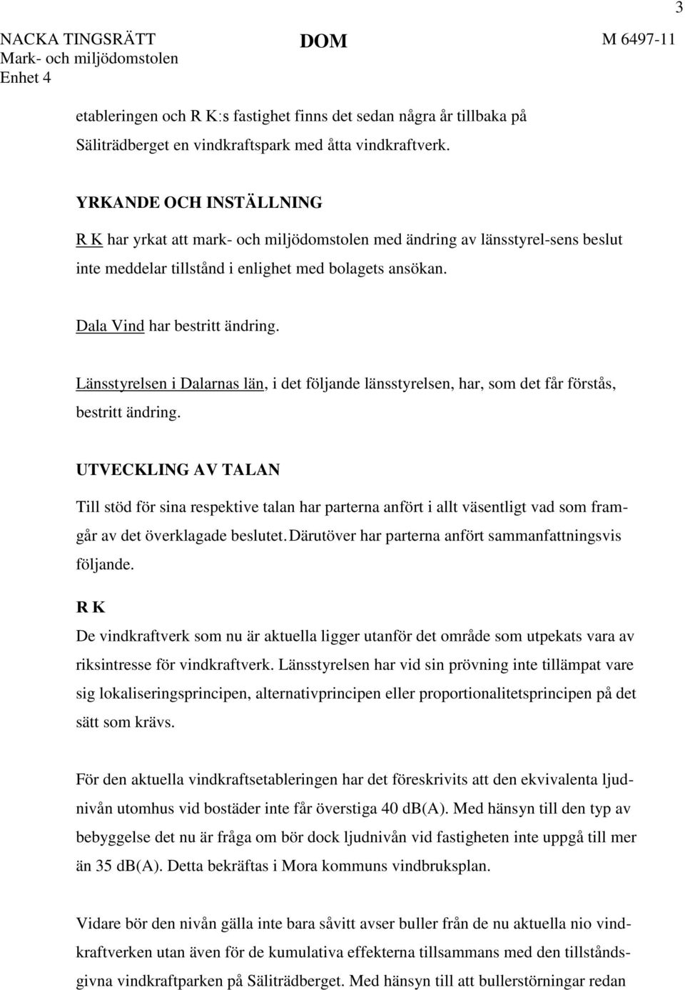 Länsstyrelsen i Dalarnas län, i det följande länsstyrelsen, har, som det får förstås, bestritt ändring.