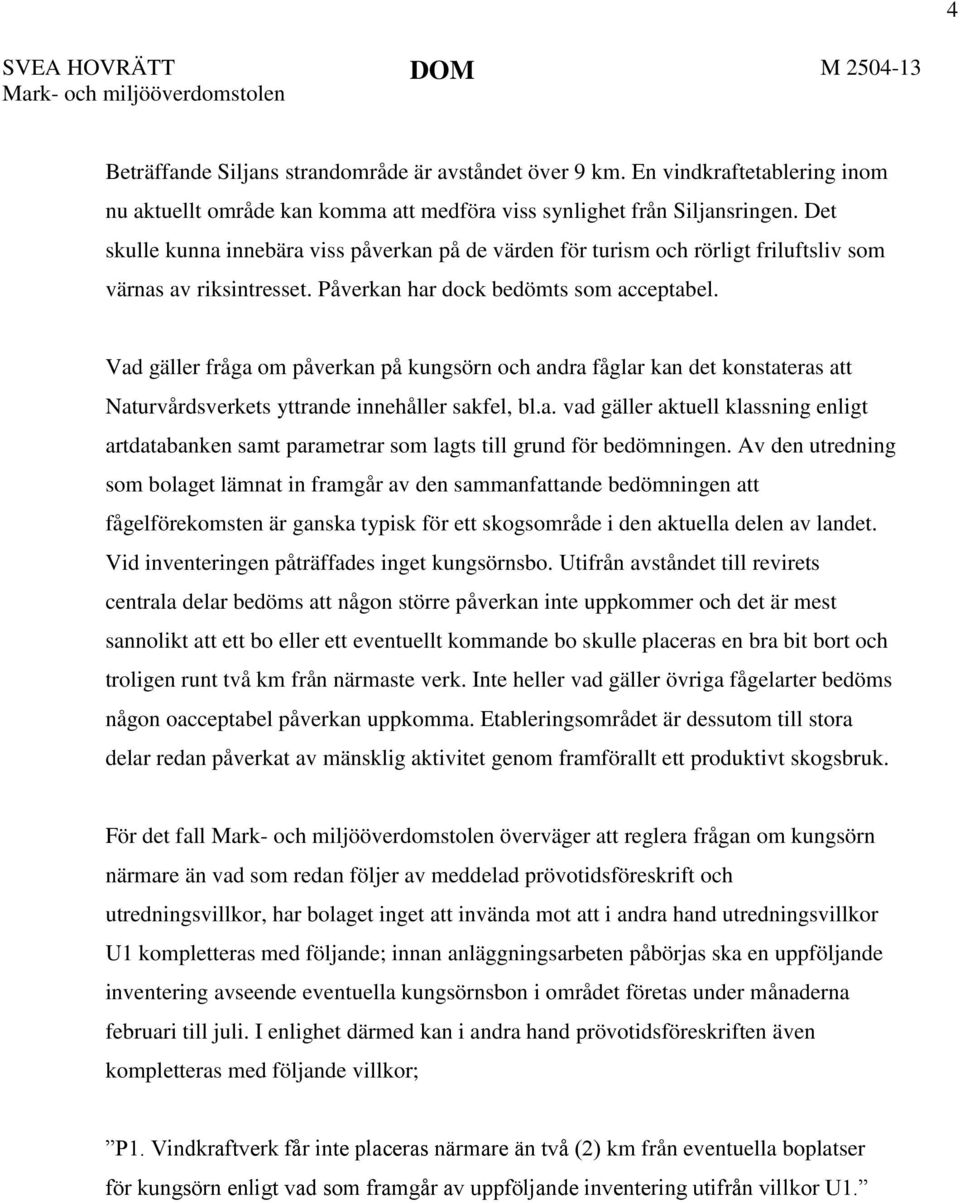 Det skulle kunna innebära viss påverkan på de värden för turism och rörligt friluftsliv som värnas av riksintresset. Påverkan har dock bedömts som acceptabel.
