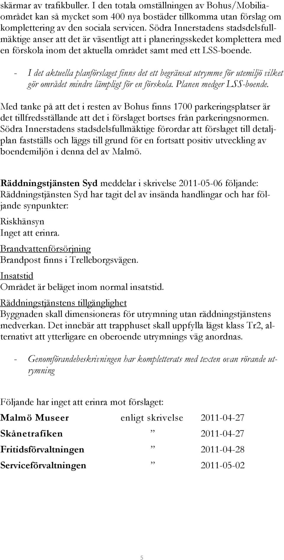 - I det aktuella planförslaget finns det ett begränsat utrymme för utemiljö vilket gör området mindre lämpligt för en förskola. Planen medger LSS-boende.