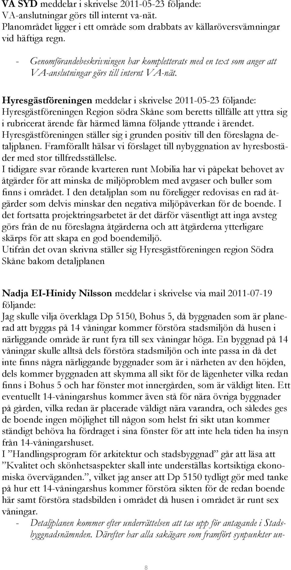 Hyresgästföreningen meddelar i skrivelse 2011-05-23 följande: Hyresgästföreningen Region södra Skåne som beretts tillfälle att yttra sig i rubricerat ärende får härmed lämna följande yttrande i