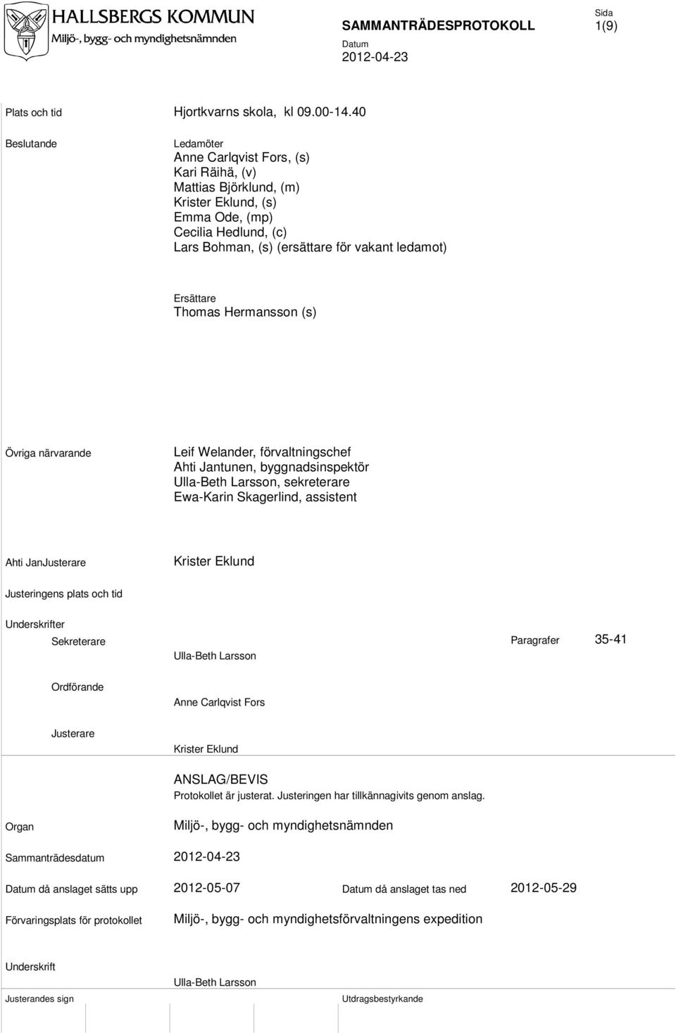 Ersättare Thomas Hermansson (s) Övriga närvarande Leif Welander, förvaltningschef Ahti Jantunen, byggnadsinspektör Ulla-Beth Larsson, sekreterare Ewa-Karin Skagerlind, assistent Ahti JanJusterare