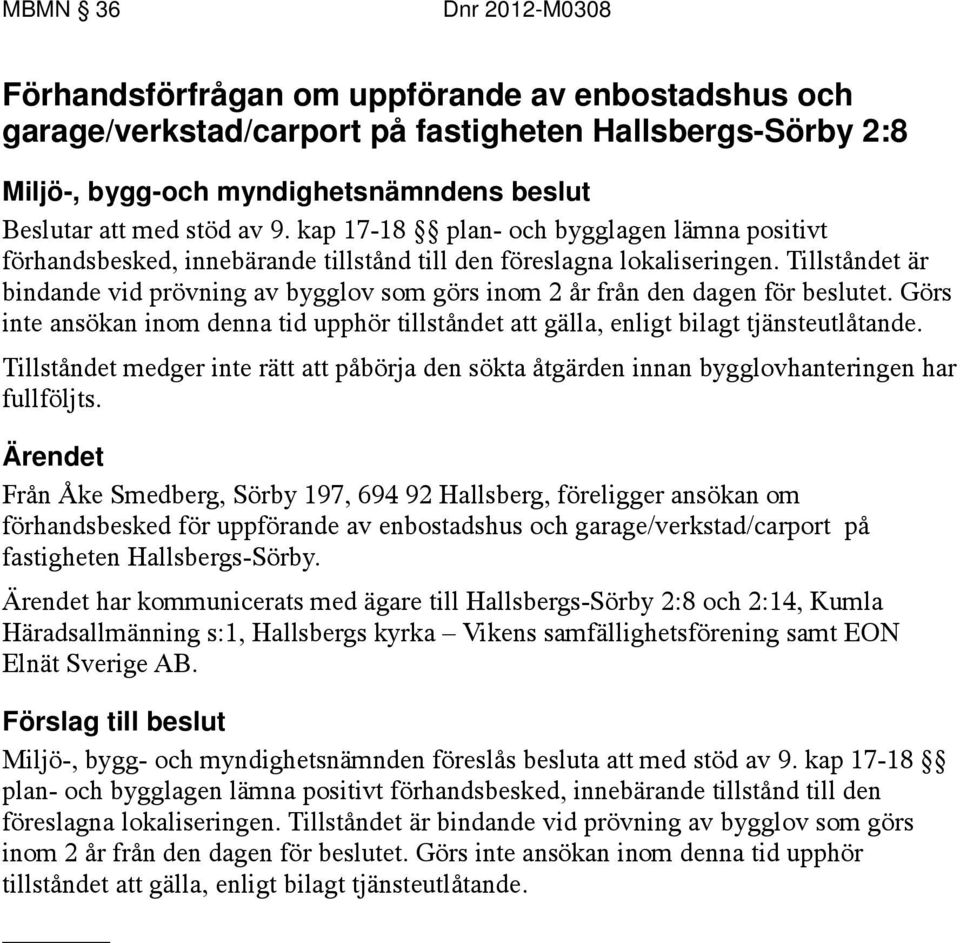 Tillståndet är bindande vid prövning av bygglov som görs inom 2 år från den dagen för beslutet. Görs inte ansökan inom denna tid upphör tillståndet att gälla, enligt bilagt tjänsteutlåtande.