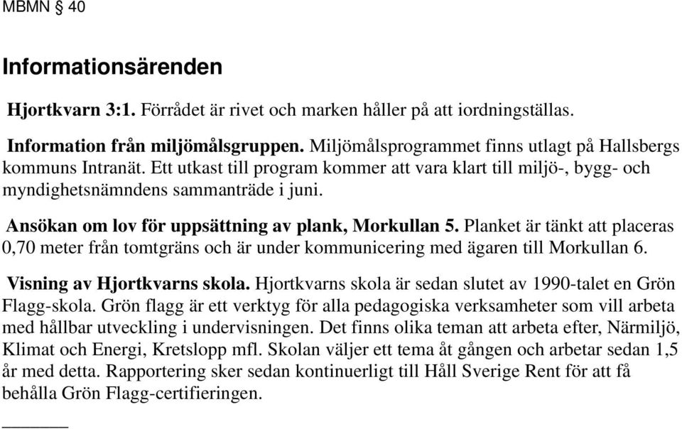 Ansökan om lov för uppsättning av plank, Morkullan 5. Planket är tänkt att placeras 0,70 meter från tomtgräns och är under kommunicering med ägaren till Morkullan 6. Visning av Hjortkvarns skola.