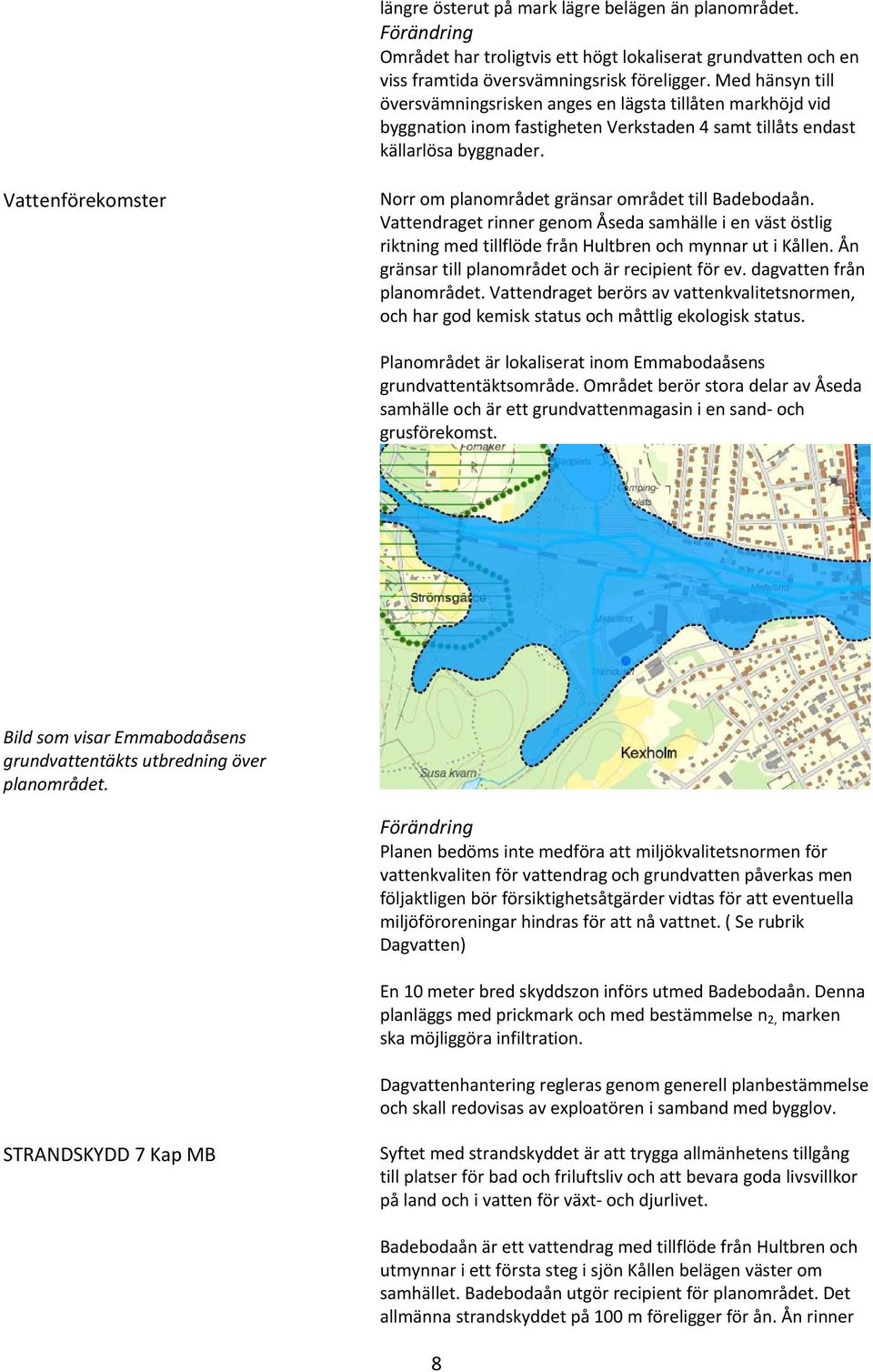 Vattenförekomster Norr om planområdet gränsar området till Badebodaån. Vattendraget rinner genom Åseda samhälle i en väst östlig riktning med tillflöde från Hultbren och mynnar ut i Kållen.