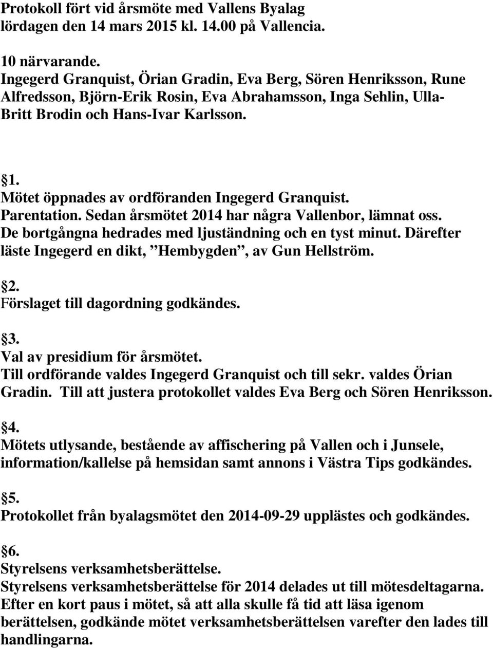 Mötet öppnades av ordföranden Ingegerd Granquist. Parentation. Sedan årsmötet 2014 har några Vallenbor, lämnat oss. De bortgångna hedrades med ljuständning och en tyst minut.