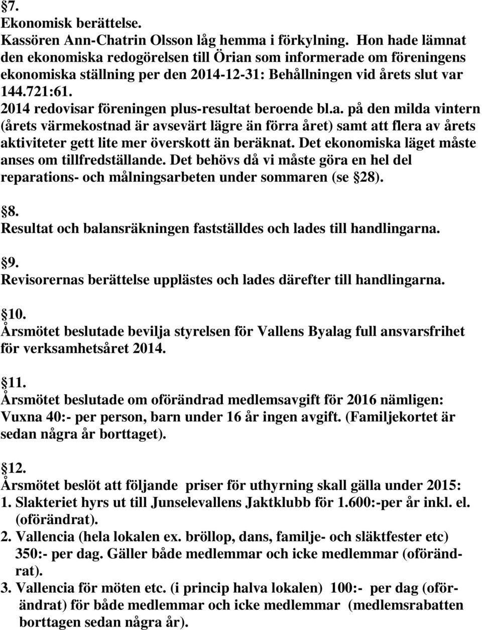 2014 redovisar föreningen plus-resultat beroende bl.a. på den milda vintern (årets värmekostnad är avsevärt lägre än förra året) samt att flera av årets aktiviteter gett lite mer överskott än beräknat.