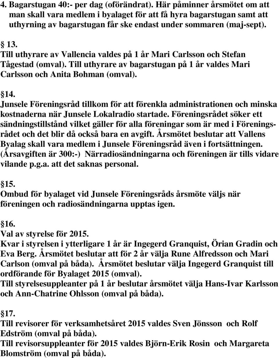 Till uthyrare av Vallencia valdes på 1 år Mari Carlsson och Stefan Tågestad (omval). Till uthyrare av bagarstugan på 1 år valdes Mari Carlsson och Anita Bohman (omval). 14.