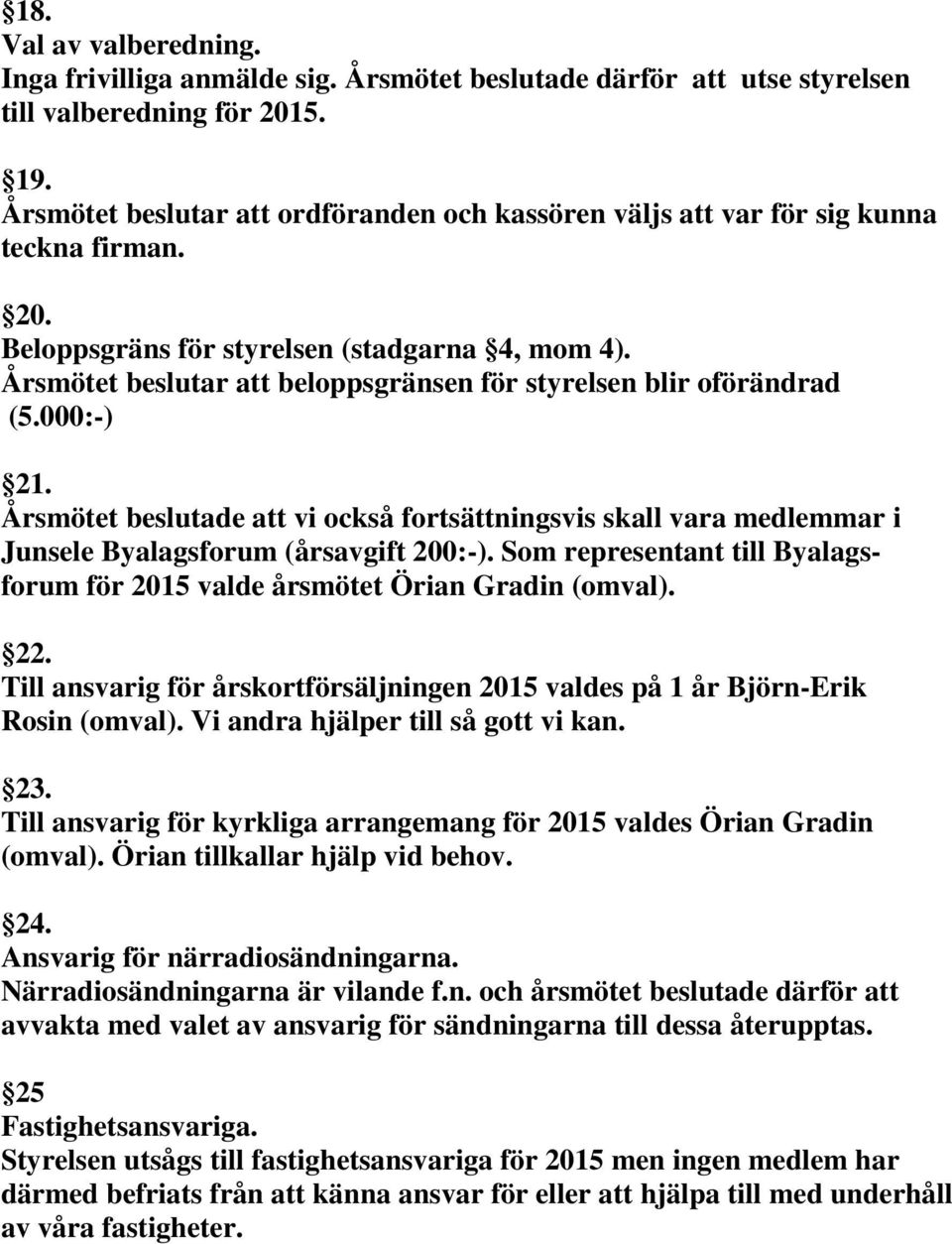 Årsmötet beslutar att beloppsgränsen för styrelsen blir oförändrad (5.000:-) 21. Årsmötet beslutade att vi också fortsättningsvis skall vara medlemmar i Junsele Byalagsforum (årsavgift 200:-).