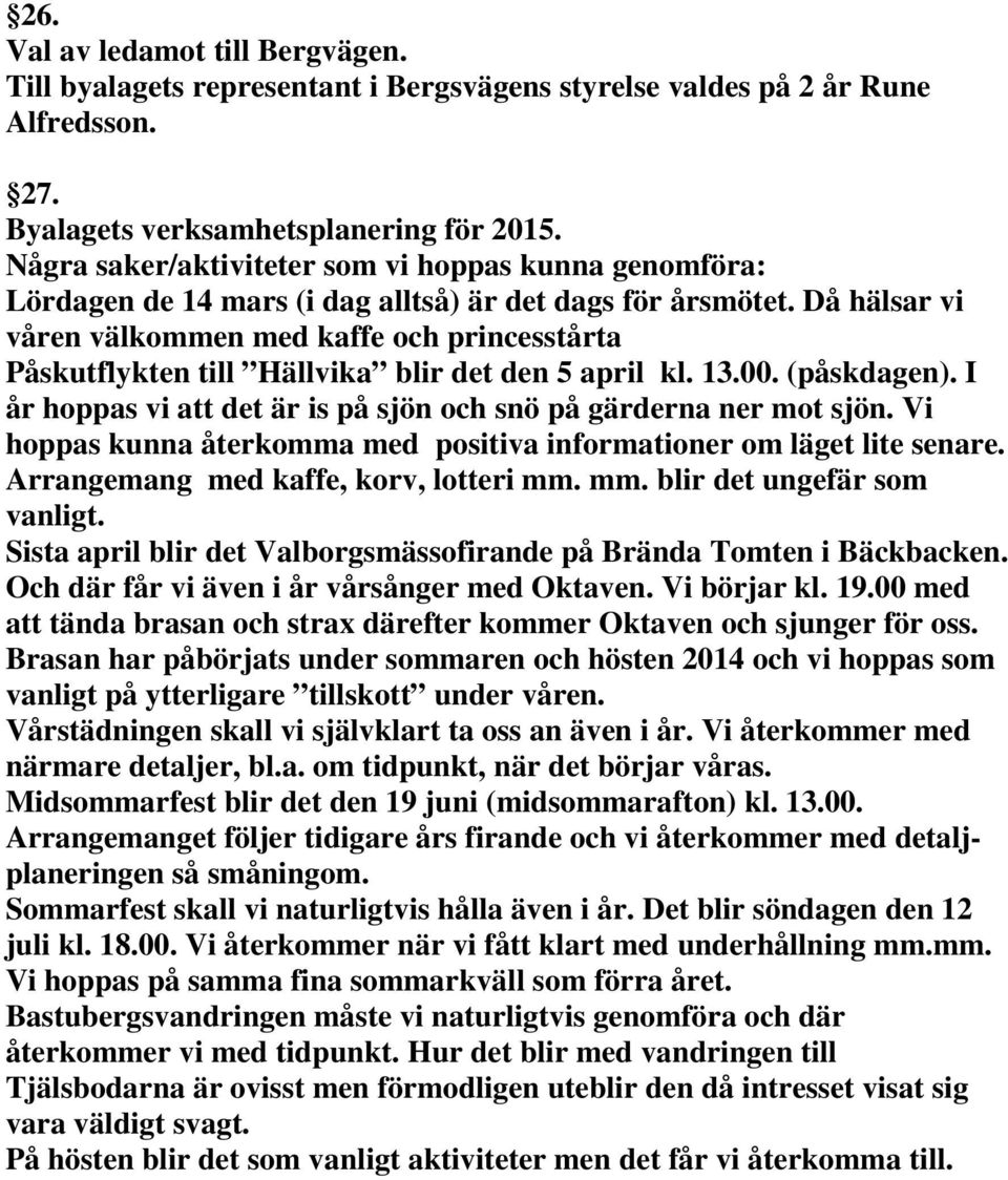 Då hälsar vi våren välkommen med kaffe och princesstårta Påskutflykten till Hällvika blir det den 5 april kl. 13.00. (påskdagen). I år hoppas vi att det är is på sjön och snö på gärderna ner mot sjön.