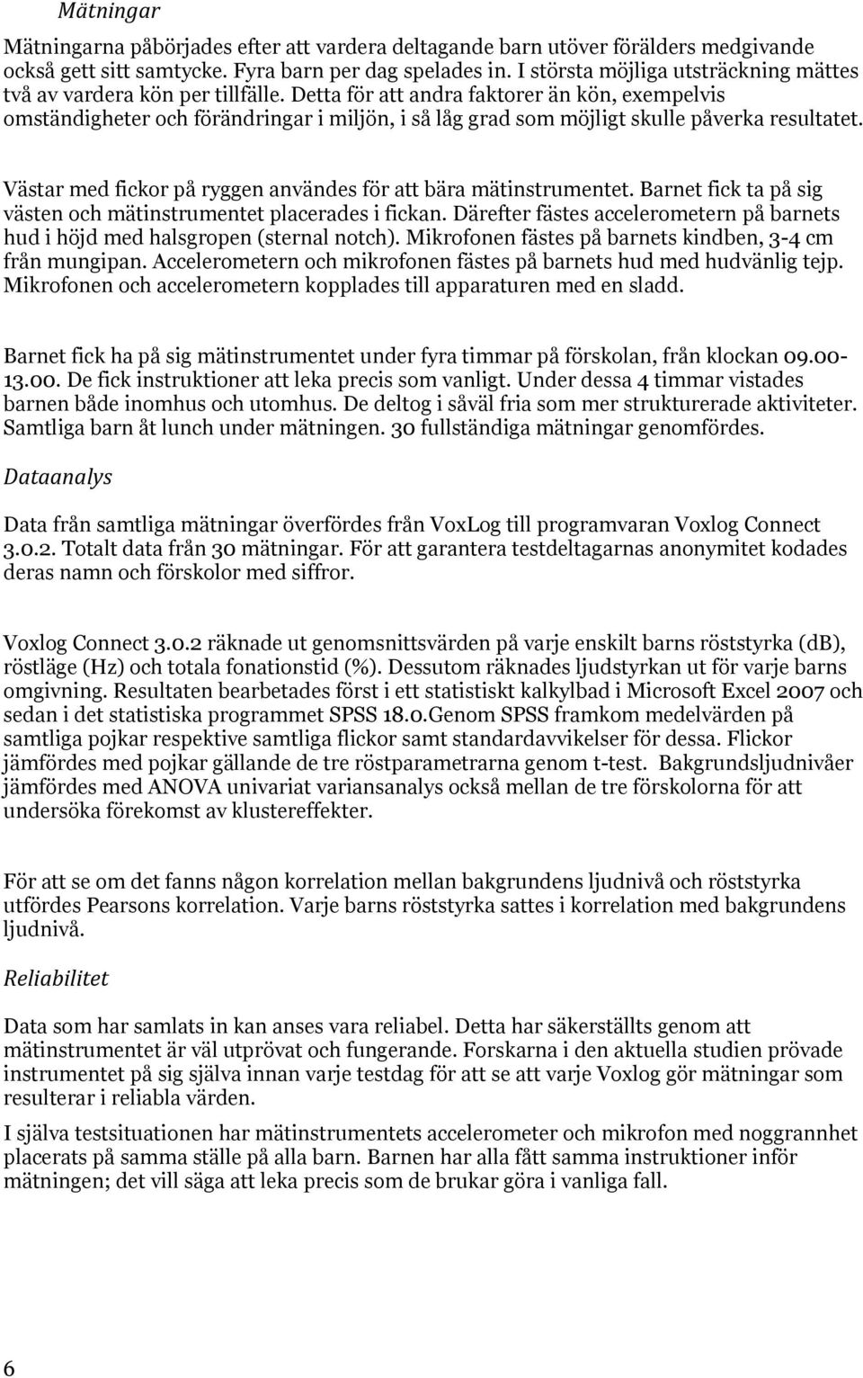 Detta för att andra faktorer än kön, exempelvis omständigheter och förändringar i miljön, i så låg grad som möjligt skulle påverka resultatet.