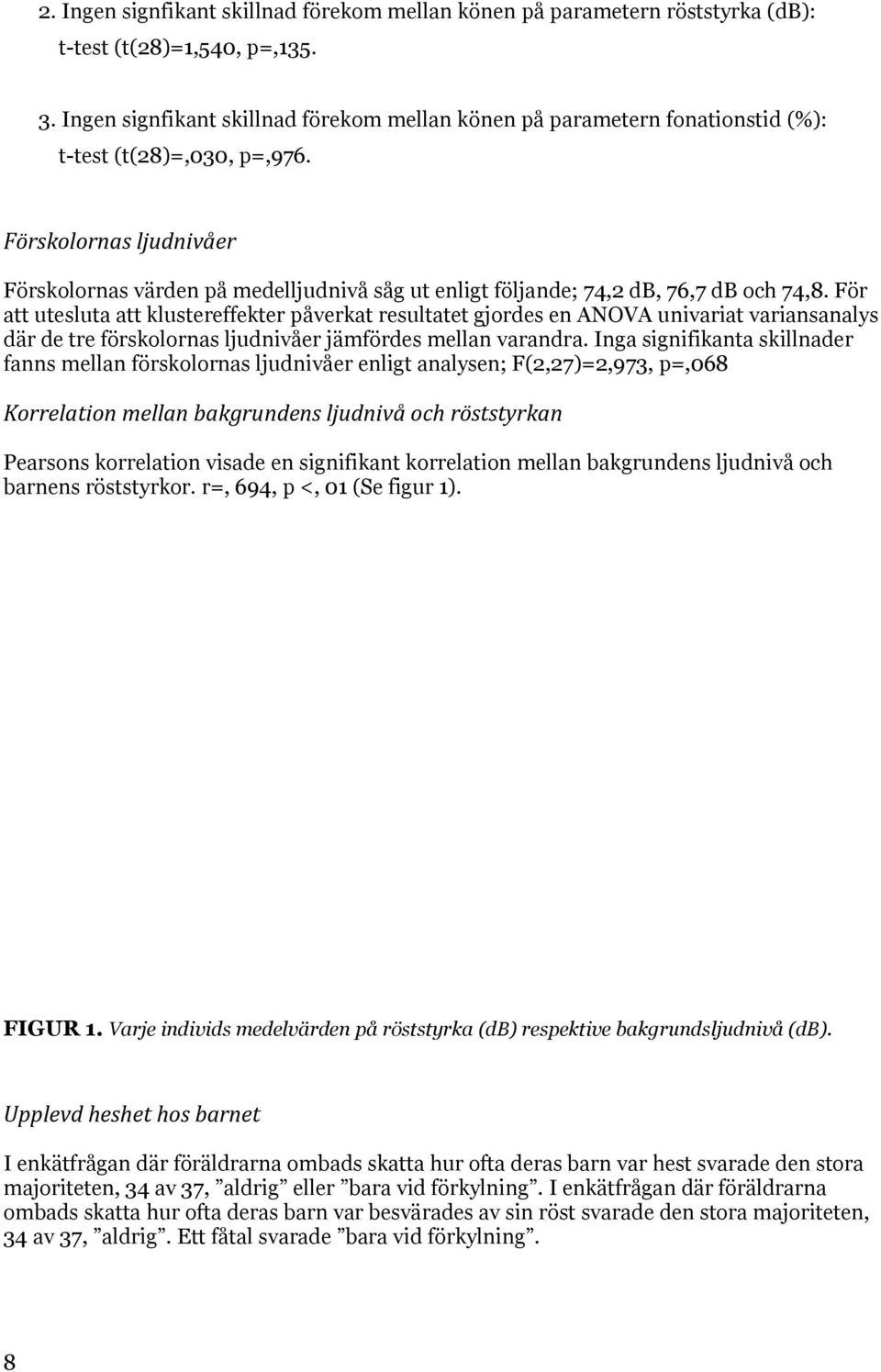 Förskolornas ljudnivåer Förskolornas värden på medelljudnivå såg ut enligt följande; 74,2 db, 76,7 db och 74,8.