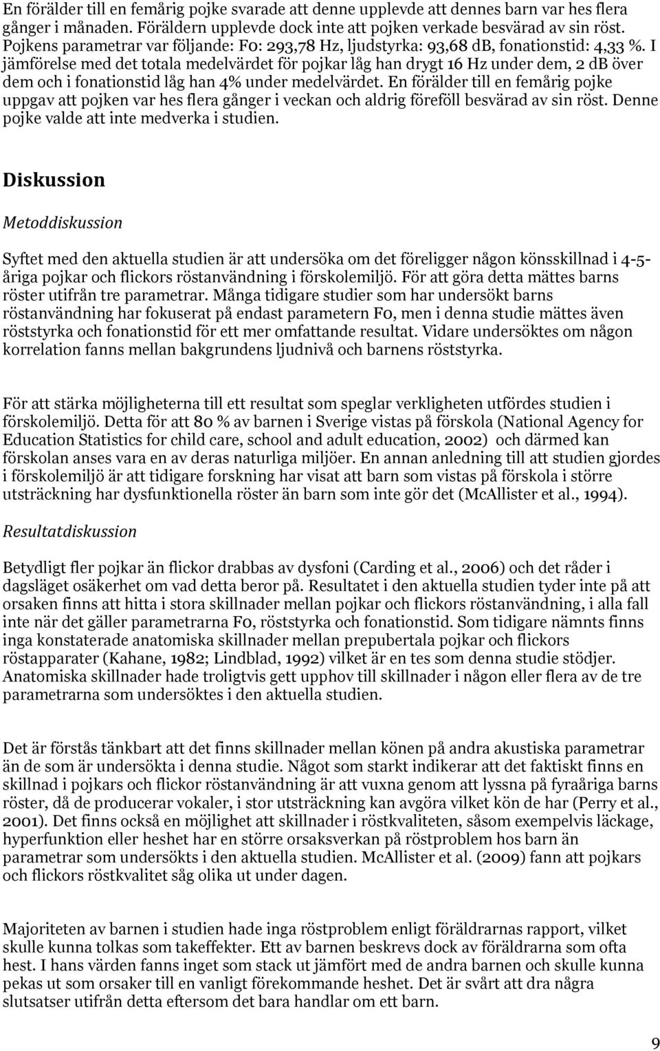 I jämförelse med det totala medelvärdet för pojkar låg han drygt 16 Hz under dem, 2 db över dem och i fonationstid låg han 4% under medelvärdet.