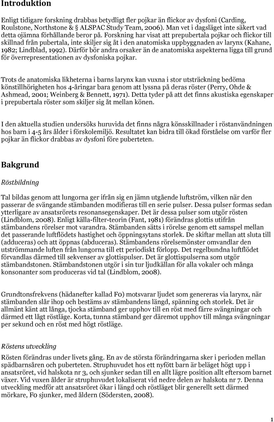 Forskning har visat att prepubertala pojkar och flickor till skillnad från pubertala, inte skiljer sig åt i den anatomiska uppbyggnaden av larynx (Kahane, 1982; Lindblad, 1992).