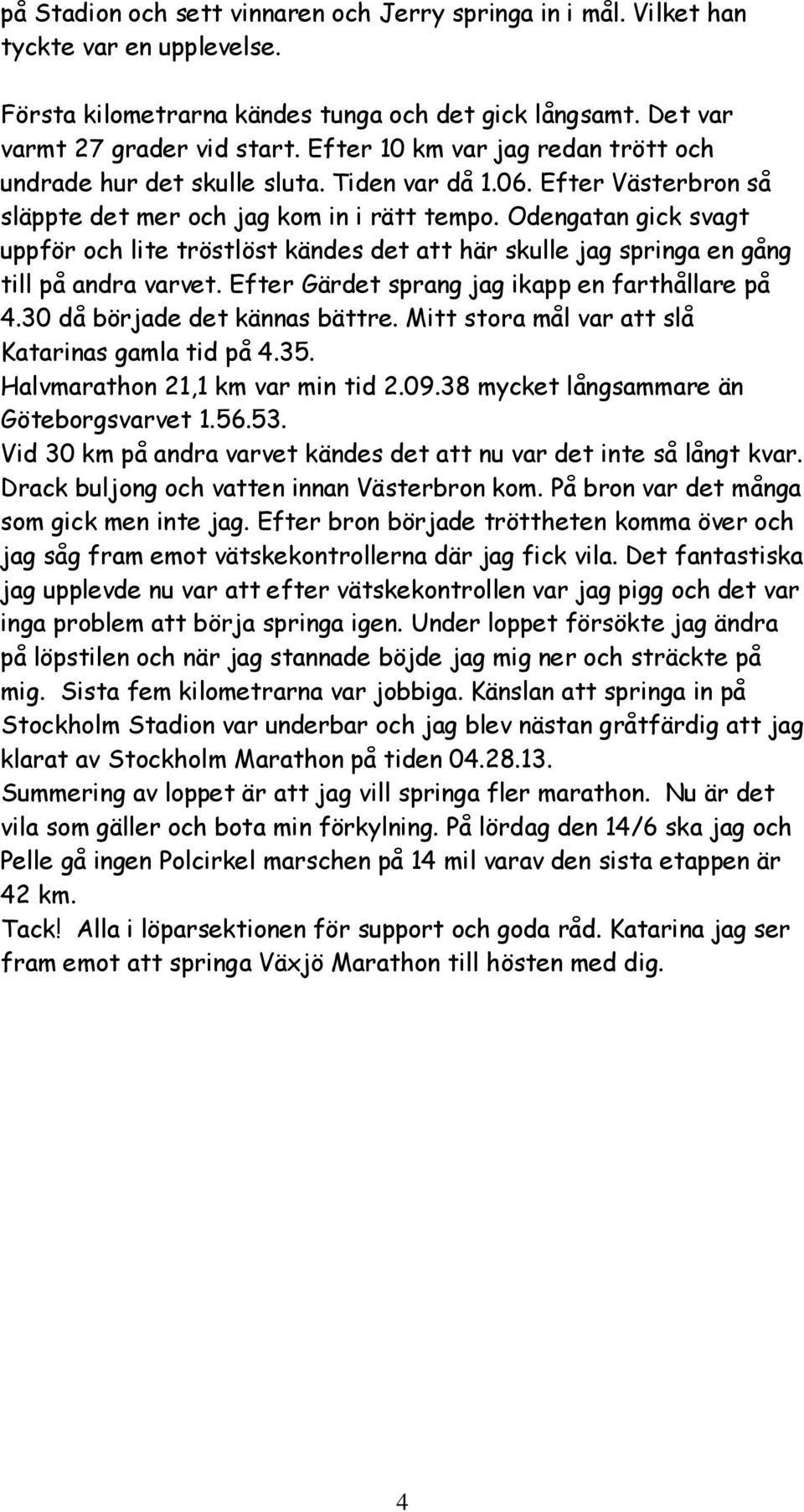 Odengatan gick svagt uppför och lite tröstlöst kändes det att här skulle jag springa en gång till på andra varvet. Efter Gärdet sprang jag ikapp en farthållare på 4.30 då började det kännas bättre.