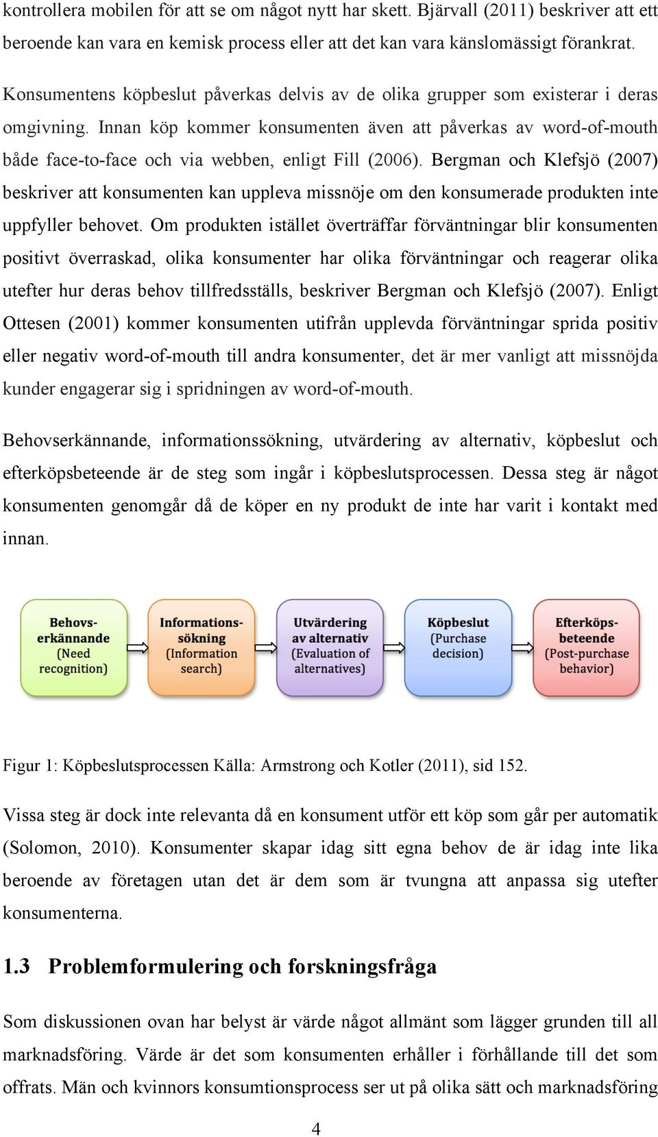 Innan köp kommer konsumenten även att påverkas av word-of-mouth både face-to-face och via webben, enligt Fill (2006).