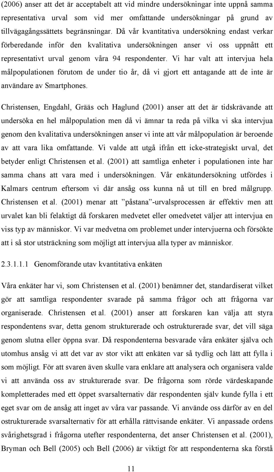 Vi har valt att intervjua hela målpopulationen förutom de under tio år, då vi gjort ett antagande att de inte är användare av Smartphones.