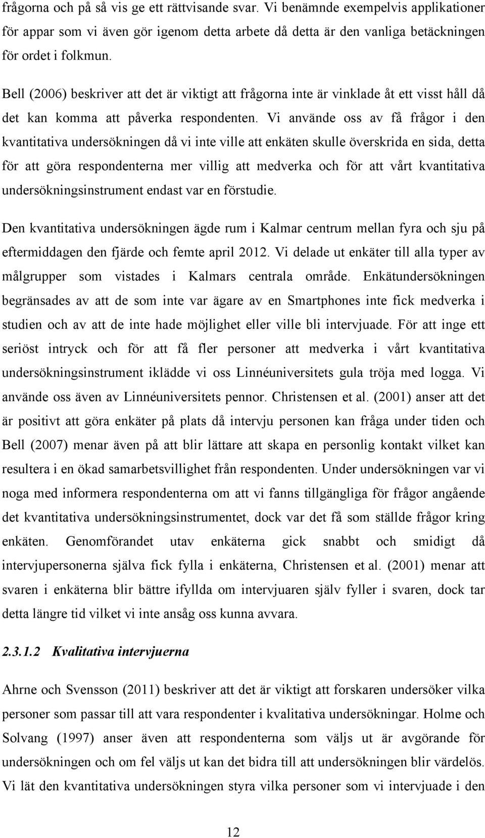 Vi använde oss av få frågor i den kvantitativa undersökningen då vi inte ville att enkäten skulle överskrida en sida, detta för att göra respondenterna mer villig att medverka och för att vårt