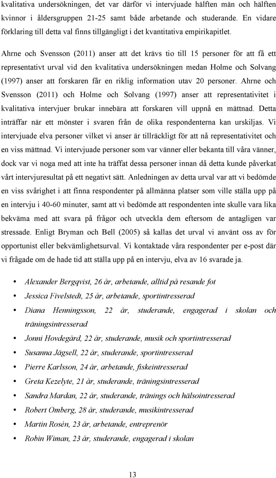 Ahrne och Svensson (2011) anser att det krävs tio till 15 personer för att få ett representativt urval vid den kvalitativa undersökningen medan Holme och Solvang (1997) anser att forskaren får en