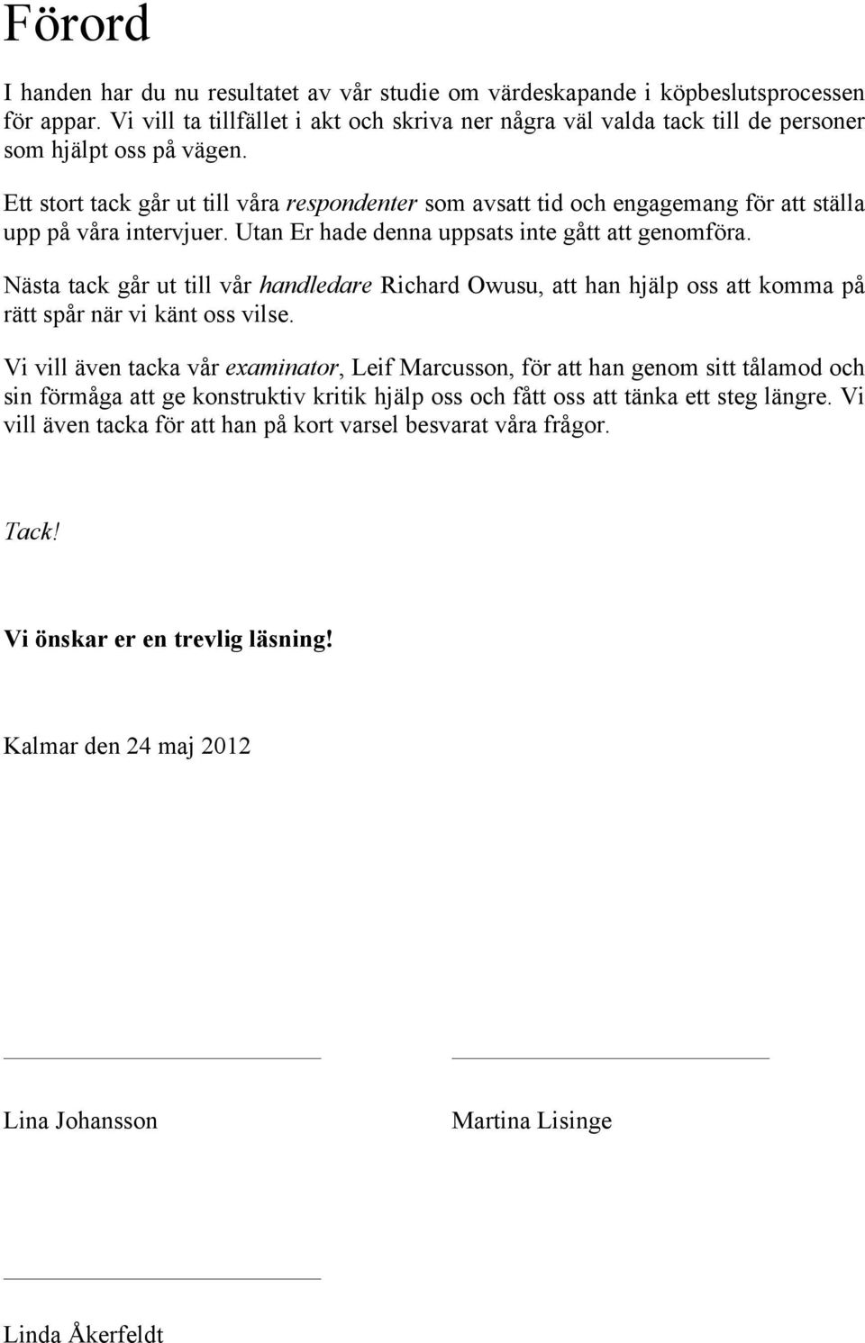 Ett stort tack går ut till våra respondenter som avsatt tid och engagemang för att ställa upp på våra intervjuer. Utan Er hade denna uppsats inte gått att genomföra.